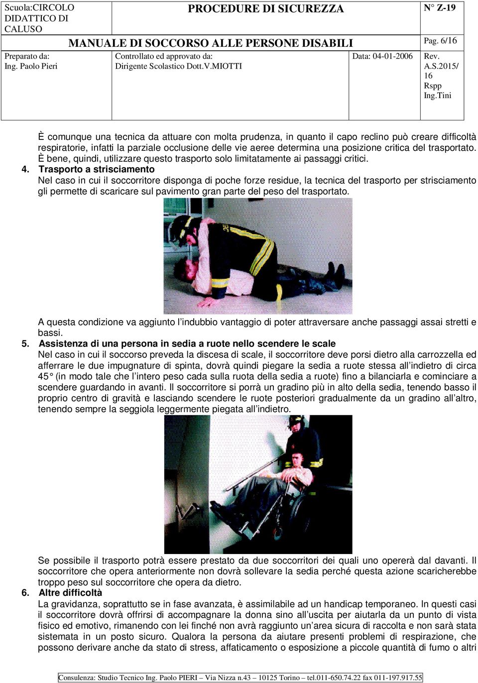 Trasporto a strisciamento Nel caso in cui il soccorritore disponga di poche forze residue, la tecnica del trasporto per strisciamento gli permette di scaricare sul pavimento gran parte del peso del