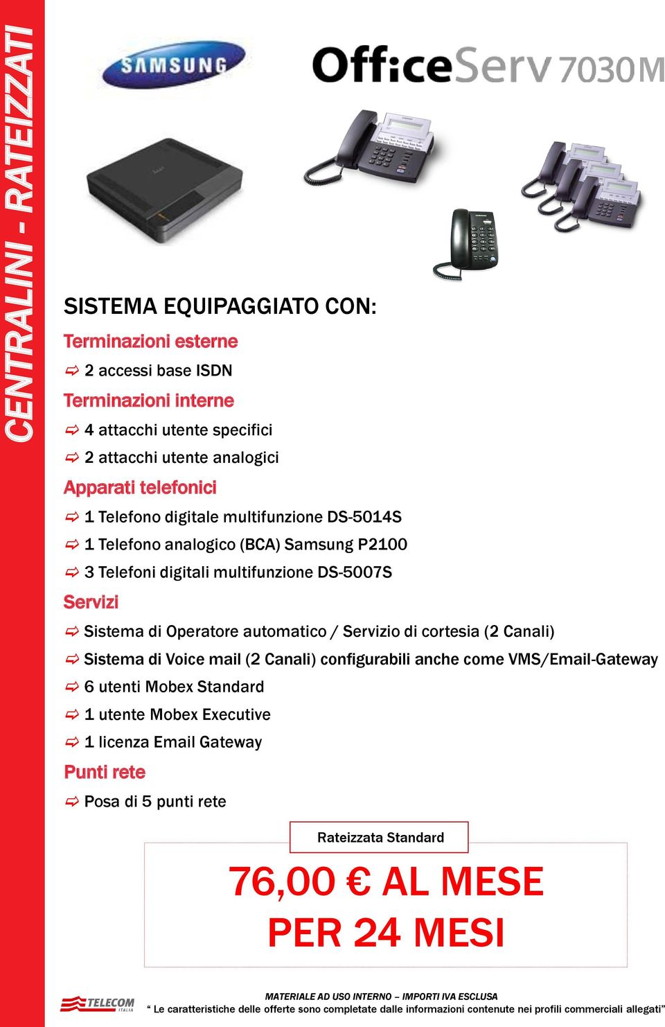 automatico / o di cortesia (2 Canali) Sistema di Voice mail (2 Canali) configurabili anche come VMS/Email-Gateway