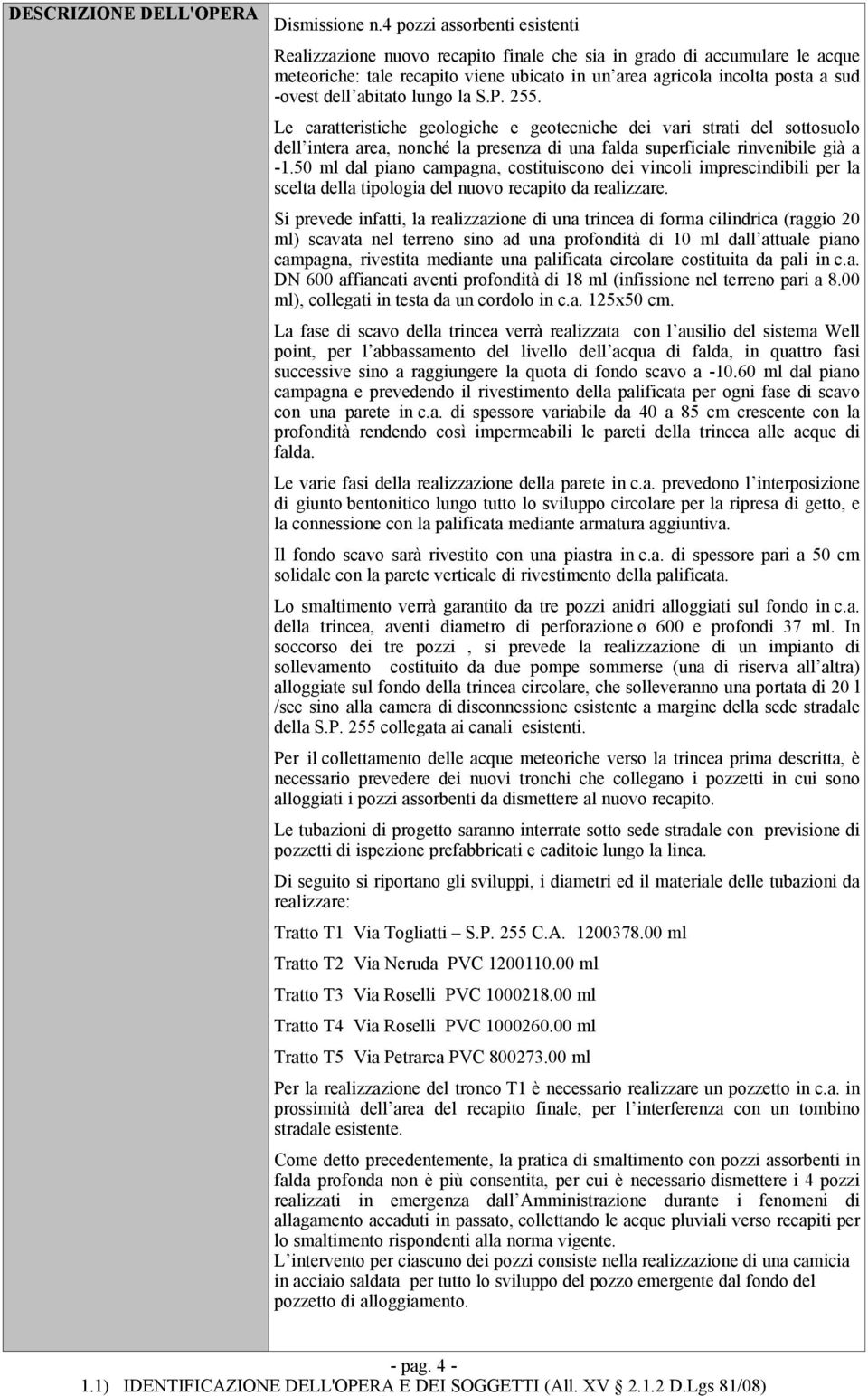 abitato lungo la S.P. 255. Le caratteristiche geologiche e geotecniche dei vari strati del sottosuolo dell intera area, nonché la presenza di una falda superficiale rinvenibile già a -1.