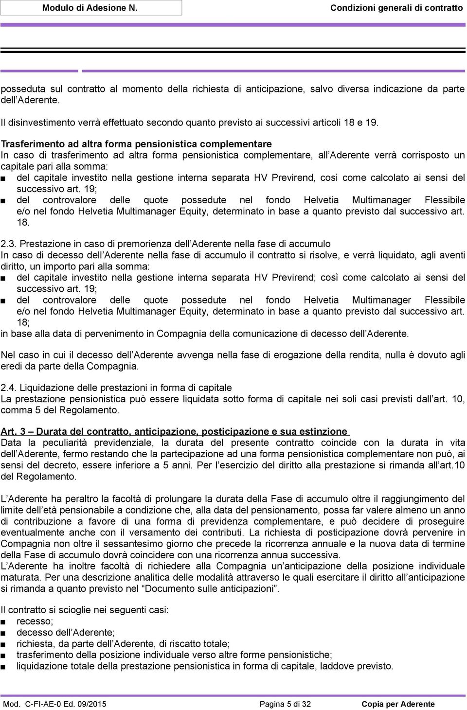 Trasferimento ad altra forma pensionistica complementare In caso di trasferimento ad altra forma pensionistica complementare, all Aderente verrà corrisposto un capitale pari alla somma: del capitale