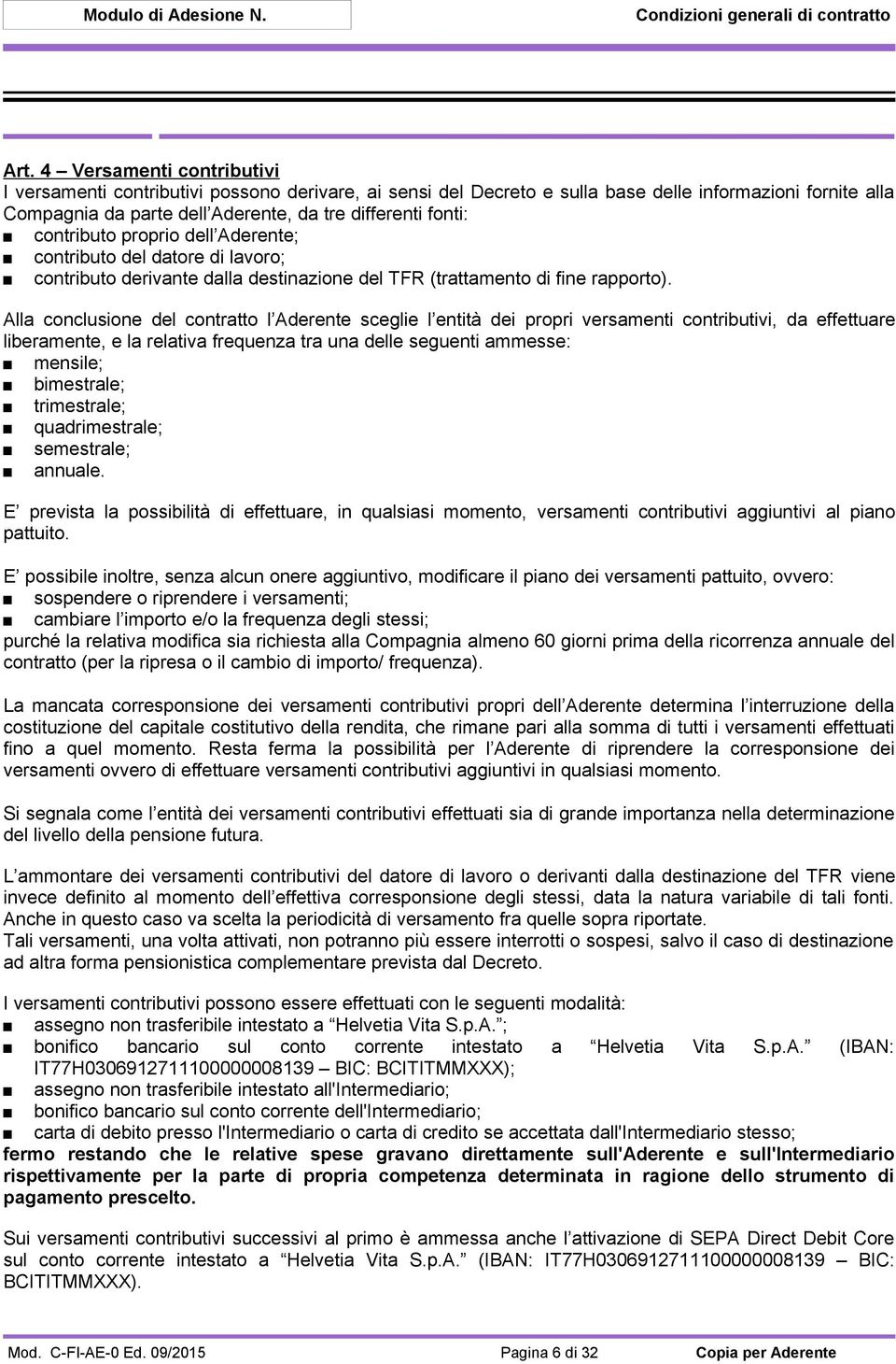 Alla conclusione del contratto l Aderente sceglie l entità dei propri versamenti contributivi, da effettuare liberamente, e la relativa frequenza tra una delle seguenti ammesse: mensile; bimestrale;