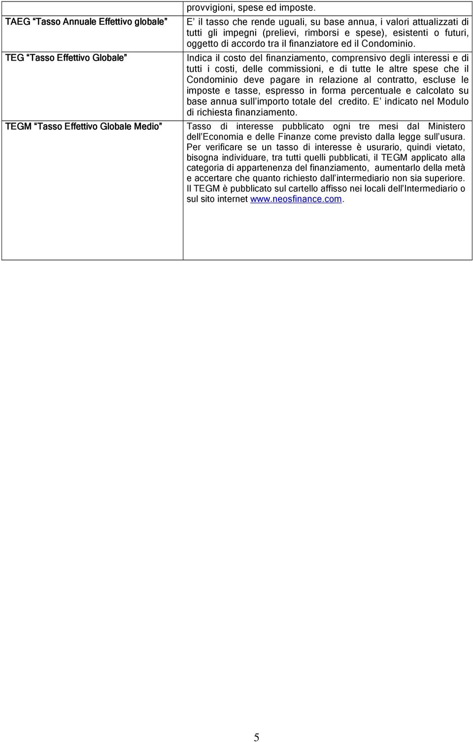 Indica il costo del finanziamento, comprensivo degli interessi e di tutti i costi, delle commissioni, e di tutte le altre spese che il Condominio deve pagare in relazione al contratto, escluse le