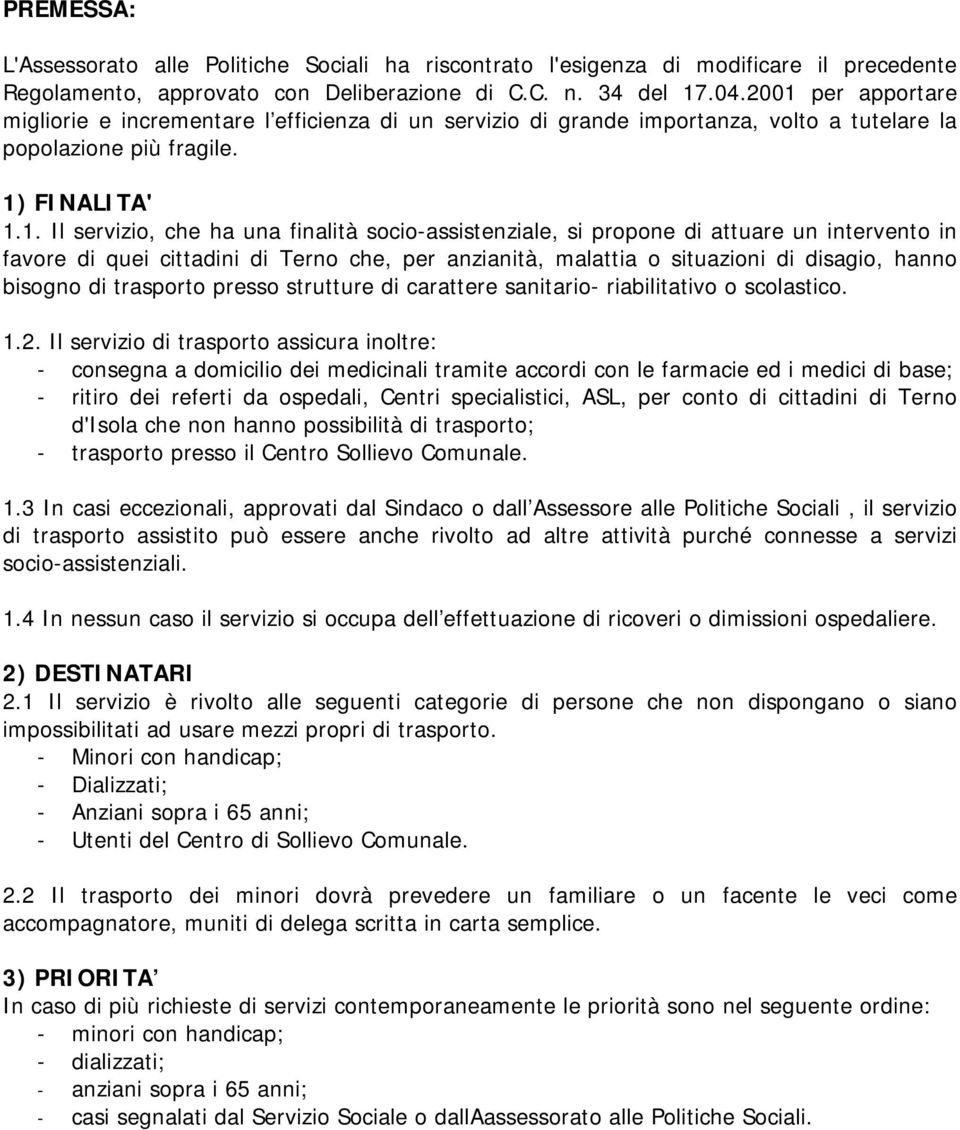 socio-assistenziale, si propone di attuare un intervento in favore di quei cittadini di Terno che, per anzianità, malattia o situazioni di disagio, hanno bisogno di trasporto presso strutture di