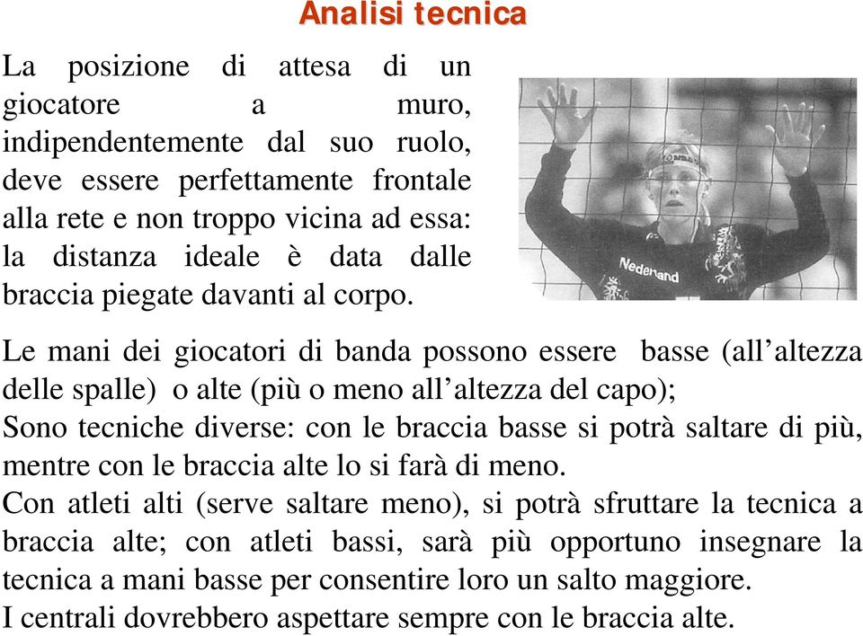 Le mani dei giocatori di banda possono essere basse (all altezza delle spalle) o alte (più o meno all altezza del capo); Sono tecniche diverse: con le braccia basse si potrà saltare