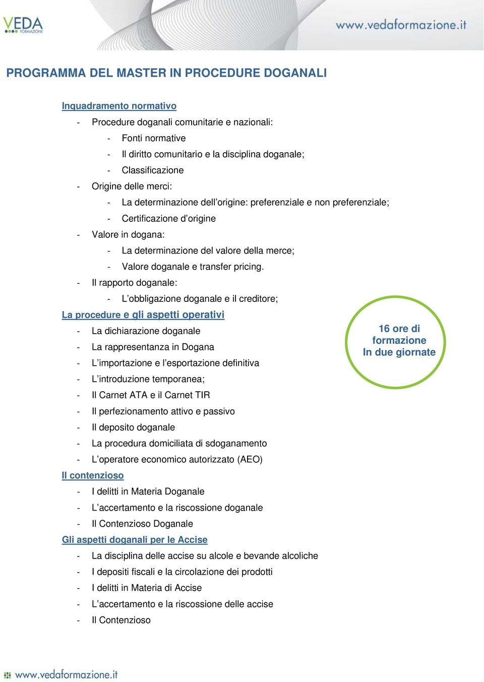 Il rapporto doganale: L obbligazione doganale e il creditore; La procedure e gli aspetti operativi La dichiarazione doganale 16 ore di formazione La rappresentanza in Dogana In due giornate L