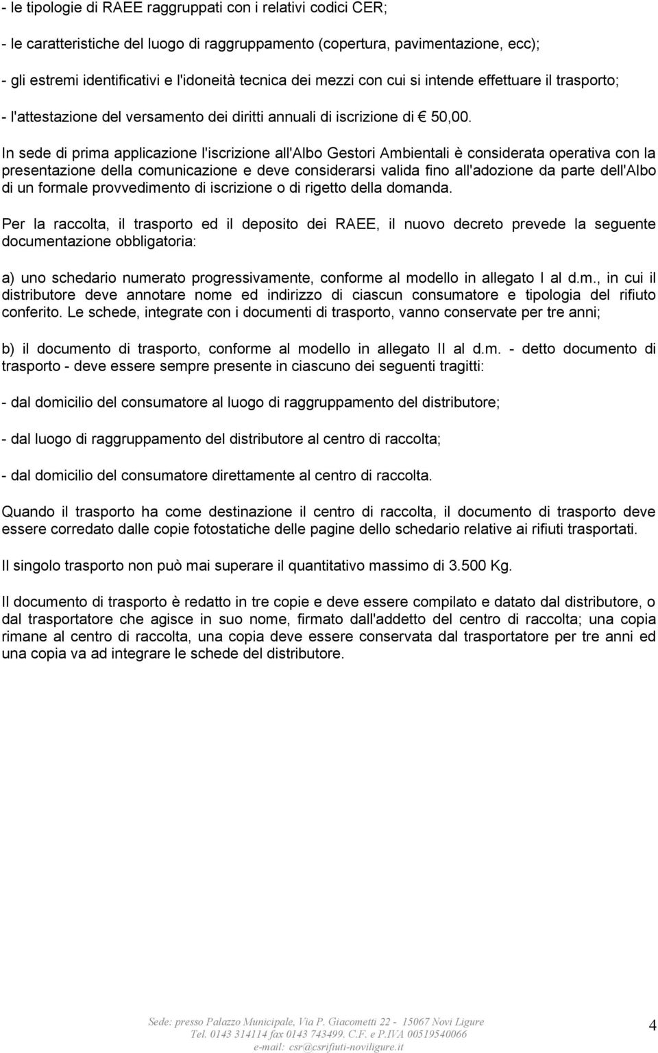 In sede di prima applicazione l'iscrizione all'albo Gestori Ambientali è considerata operativa con la presentazione della comunicazione e deve considerarsi valida fino all'adozione da parte dell'albo