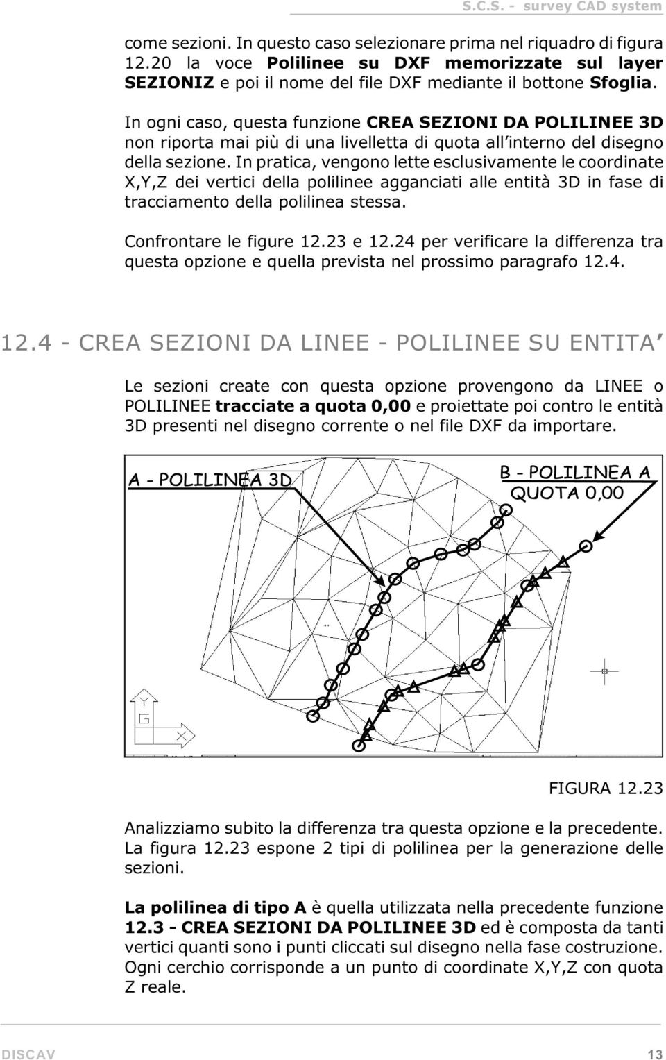 In pratica, vengono lette esclusivamente le coordinate X,Y,Z dei vertici della polilinee agganciati alle entità 3D in fase di tracciamento della polilinea stessa. Confrontare le figure 12.23 e 12.