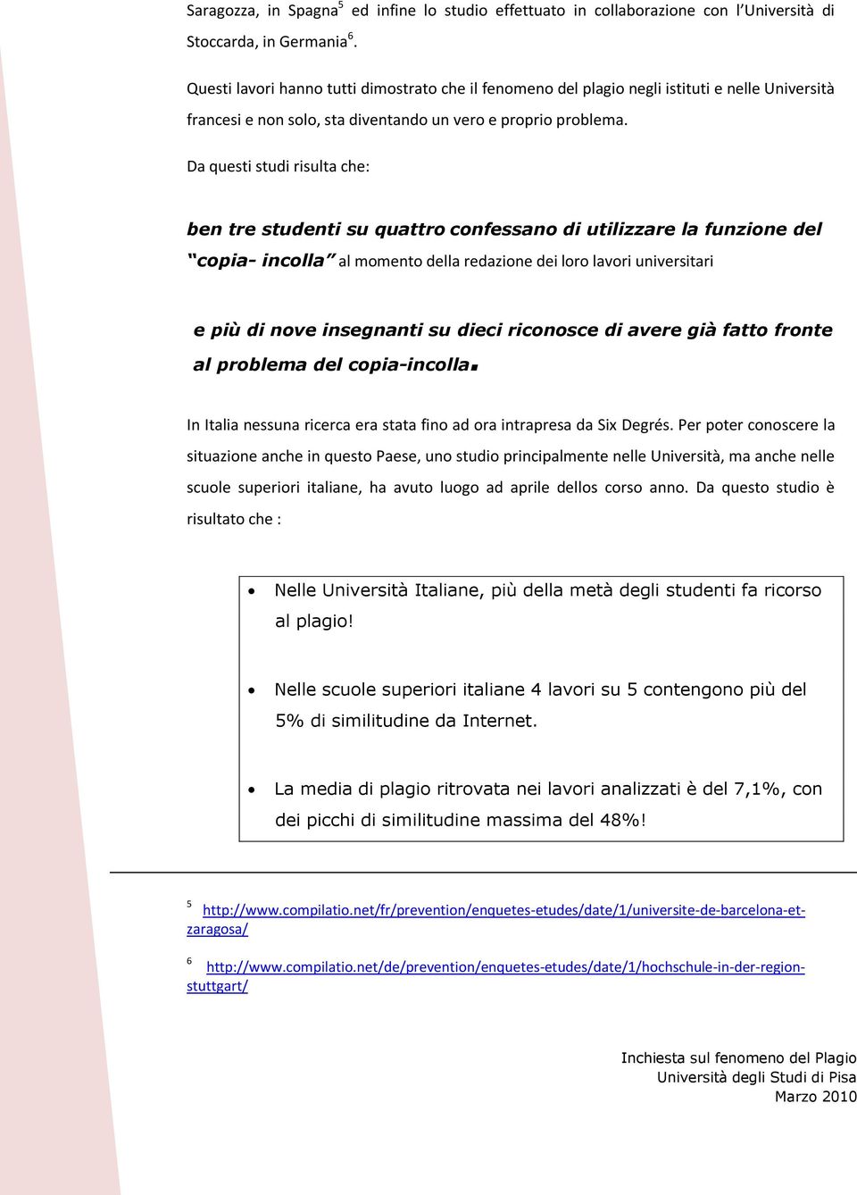 Da questi studi risulta che: ben tre studenti su quattro confessano di utilizzare la funzione del copia- incolla al momento della redazione dei loro lavori universitari e più di nove insegnanti su