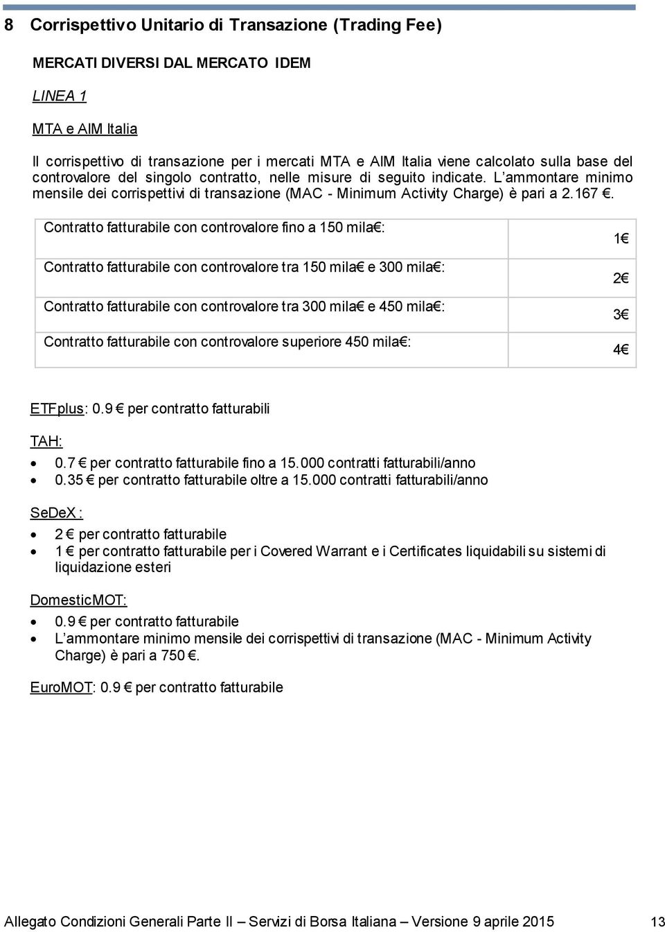 Contratto fatturabile con controvalore fino a 150 mila : Contratto fatturabile con controvalore tra 150 mila e 300 mila : Contratto fatturabile con controvalore tra 300 mila e 450 mila : Contratto