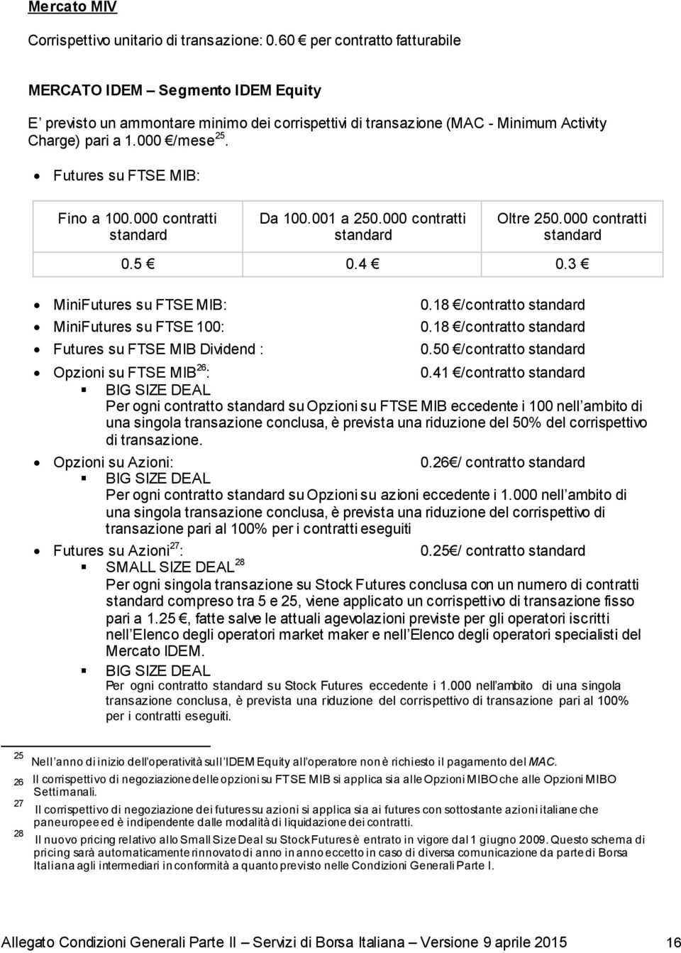 Futures su FTSE MIB: Fino a 100.000 contratti standard Da 100.001 a 250.000 contratti standard Oltre 250.000 contratti standard 0.5 0.4 0.