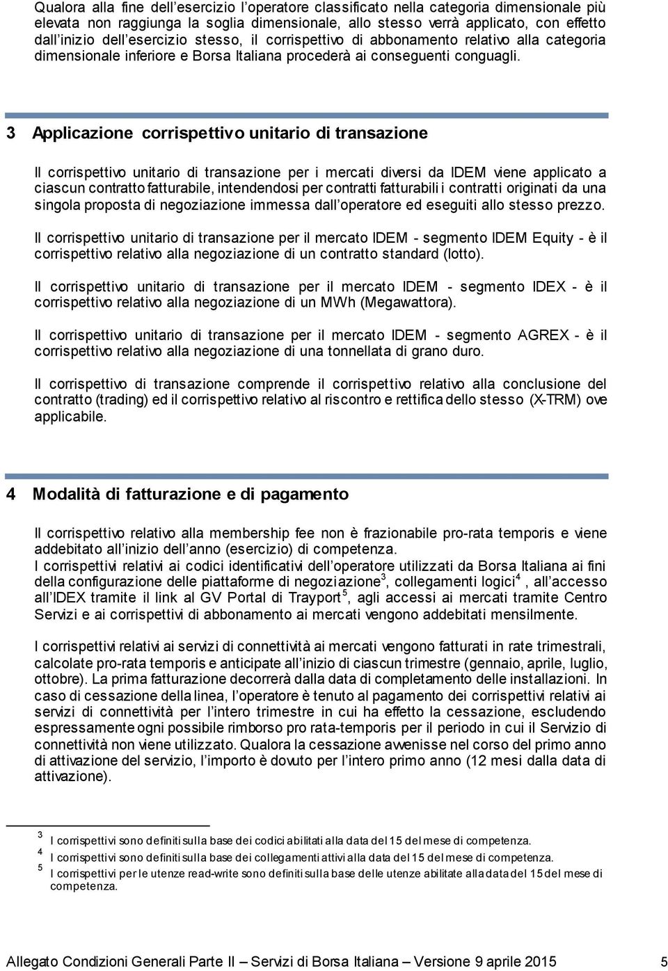 3 Applicazione corrispettivo unitario di transazione Il corrispettivo unitario di transazione per i mercati diversi da IDEM viene applicato a ciascun contratto fatturabile, intendendosi per contratti