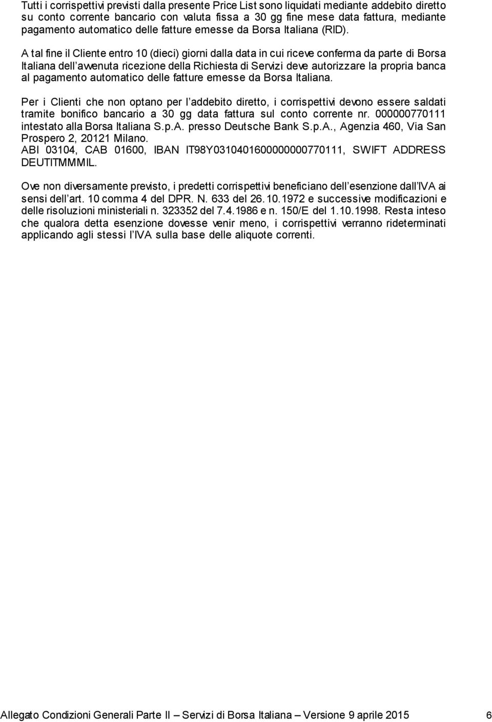 A tal fine il Cliente entro 10 (dieci) giorni dalla data in cui riceve conferma da parte di Borsa Italiana dell avvenuta ricezione della Richiesta di Servizi deve autorizzare la propria banca al