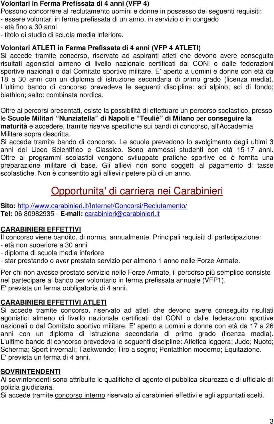 Volontari ATLETI in Ferma Prefissata di 4 anni (VFP 4 ATLETI) Si accede tramite concorso, riservato ad aspiranti atleti che devono avere conseguito risultati agonistici almeno di livello nazionale