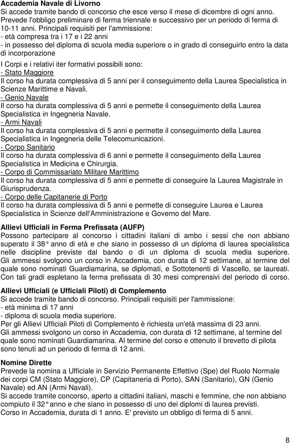 Principali requisiti per l'ammissione: - età compresa tra i 17 e i 22 anni - in possesso del diploma di scuola media superiore o in grado di conseguirlo entro la data di incorporazione I Corpi e i