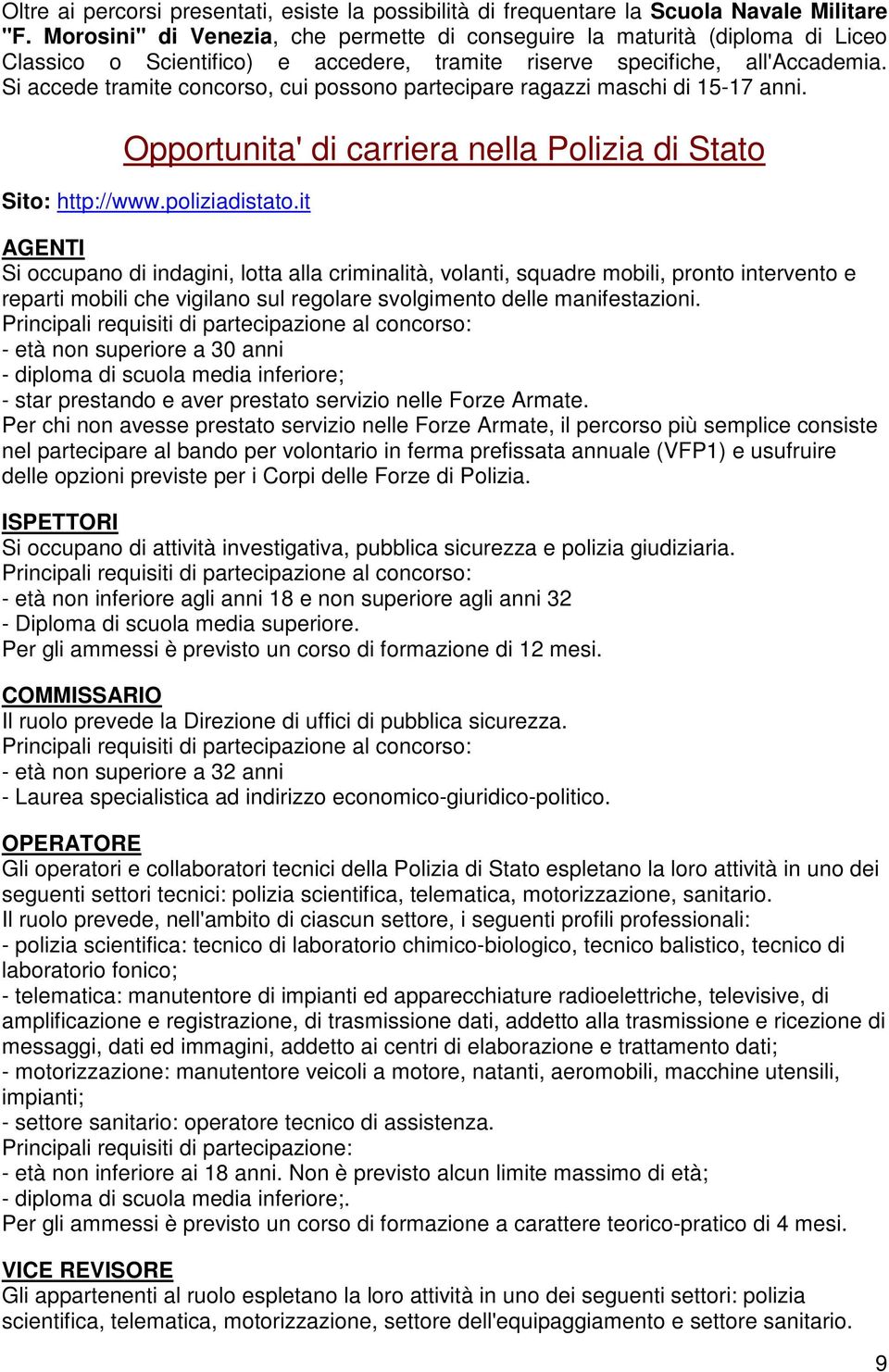 Si accede tramite concorso, cui possono partecipare ragazzi maschi di 15-17 anni. Opportunita' di carriera nella Polizia di Stato Sito: http://www.poliziadistato.