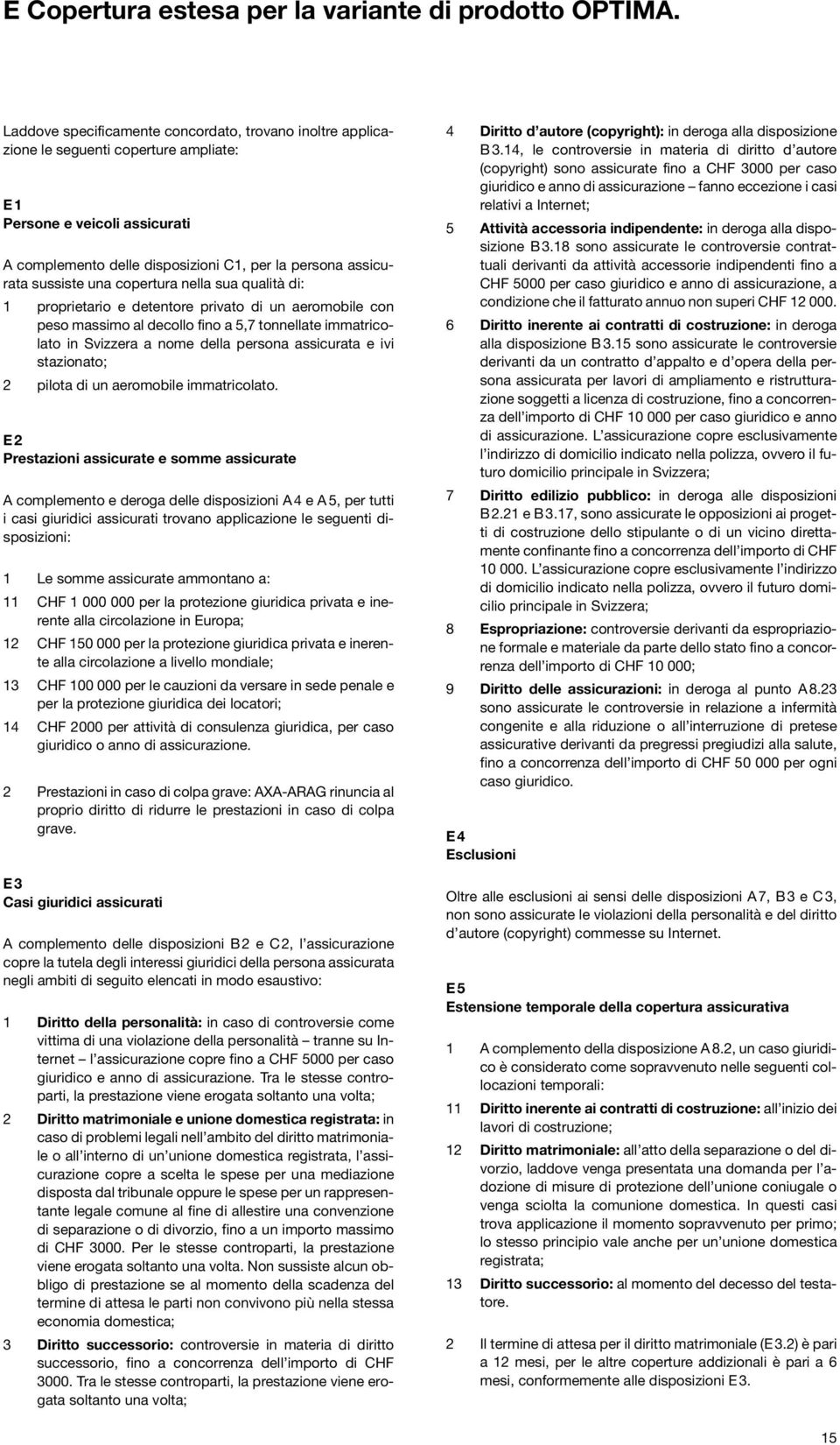 sussiste una copertura nella sua qualità di: 1 proprietario e detentore privato di un aeromobile con peso massimo al decollo fino a 5,7 tonnellate immatricolato in Svizzera a nome della persona