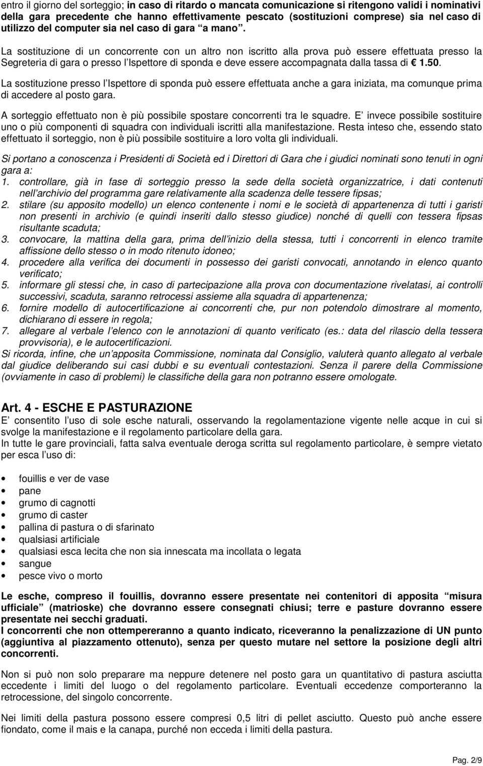 La sostituzione di un concorrente con un altro non iscritto alla prova può essere effettuata presso la Segreteria di gara o presso l Ispettore di sponda e deve essere accompagnata dalla tassa di 1.50.