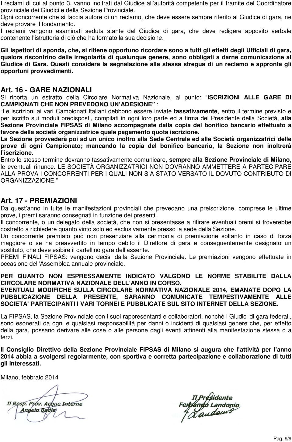 I reclami vengono esaminati seduta stante dal Giudice di gara, che deve redigere apposito verbale contenente l'istruttoria di ciò che ha formato la sua decisione.