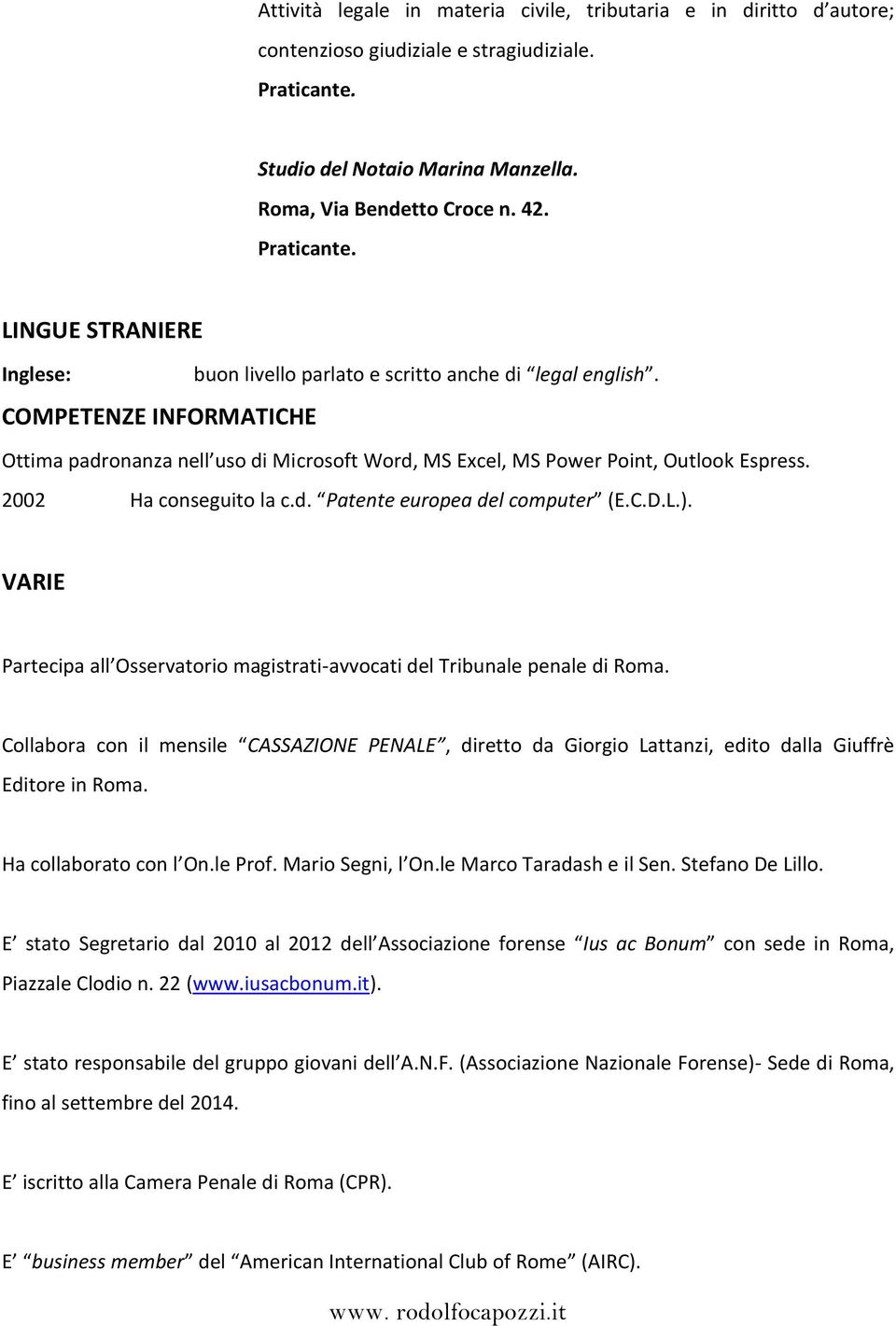 COMPETENZE INFORMATICHE Ottima padronanza nell uso di Microsoft Word, MS Excel, MS Power Point, Outlook Espress. 2002 Ha conseguito la c.d. Patente europea del computer (E.C.D.L.).