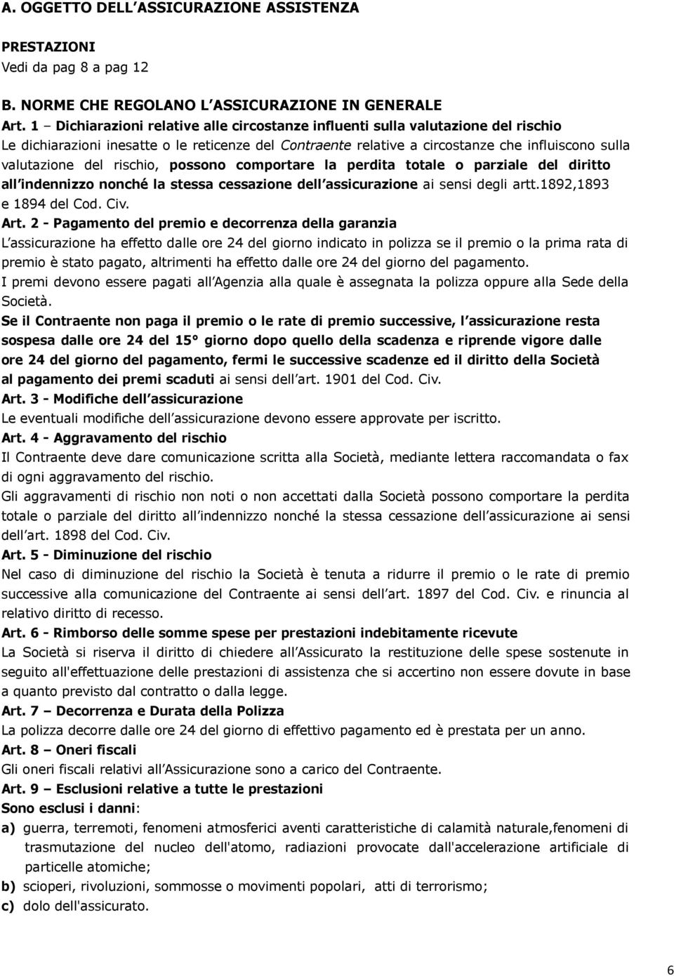 rischio, possono comportare la perdita totale o parziale del diritto all indennizzo nonché la stessa cessazione dell assicurazione ai sensi degli artt.1892,1893 e 1894 del Cod. Civ. Art.