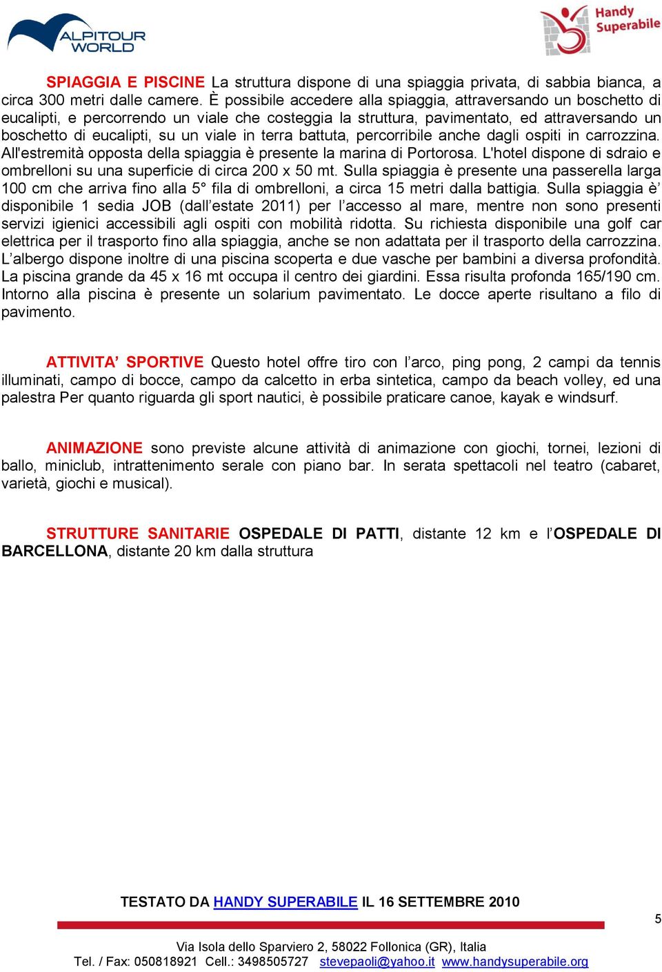 terra battuta, percorribile anche dagli ospiti in carrozzina. All'estremità opposta della spiaggia è presente la marina di Portorosa.