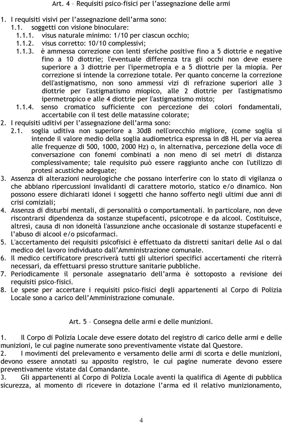 è ammessa correzione con lenti sferiche positive fino a 5 diottrie e negative fino a 10 diottrie; l'eventuale differenza tra gli occhi non deve essere superiore a 3 diottrie per l'ipermetropia e a 5