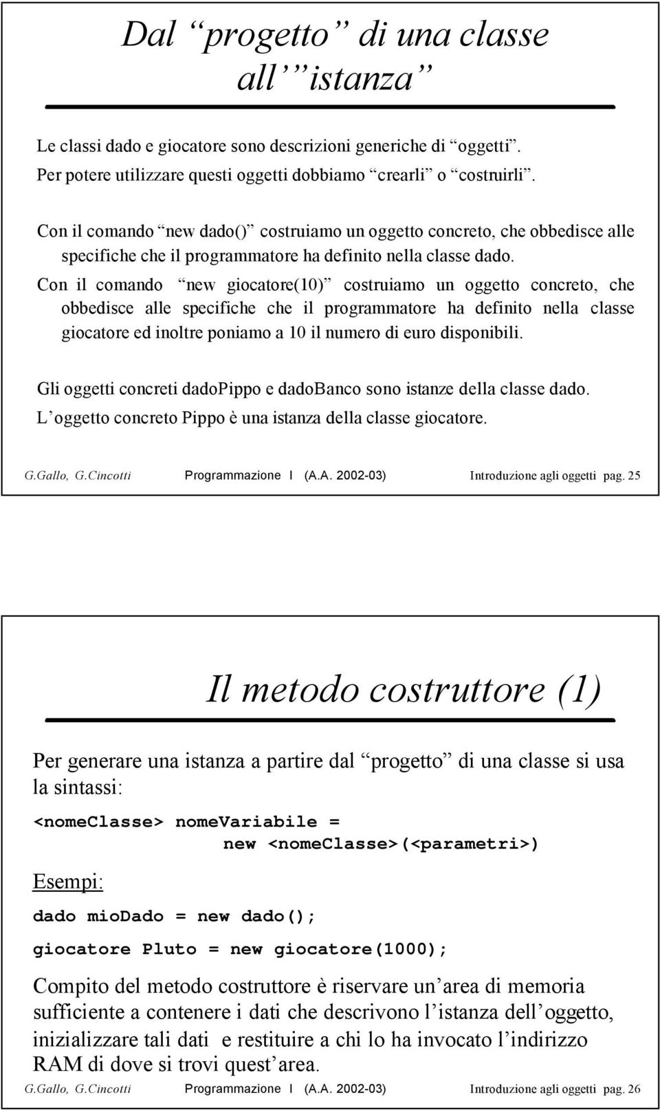 Con il comando new giocatore(10) costruiamo un oggetto concreto, che obbedisce alle specifiche che il programmatore ha definito nella classe giocatore ed inoltre poniamo a 10 il numero di euro