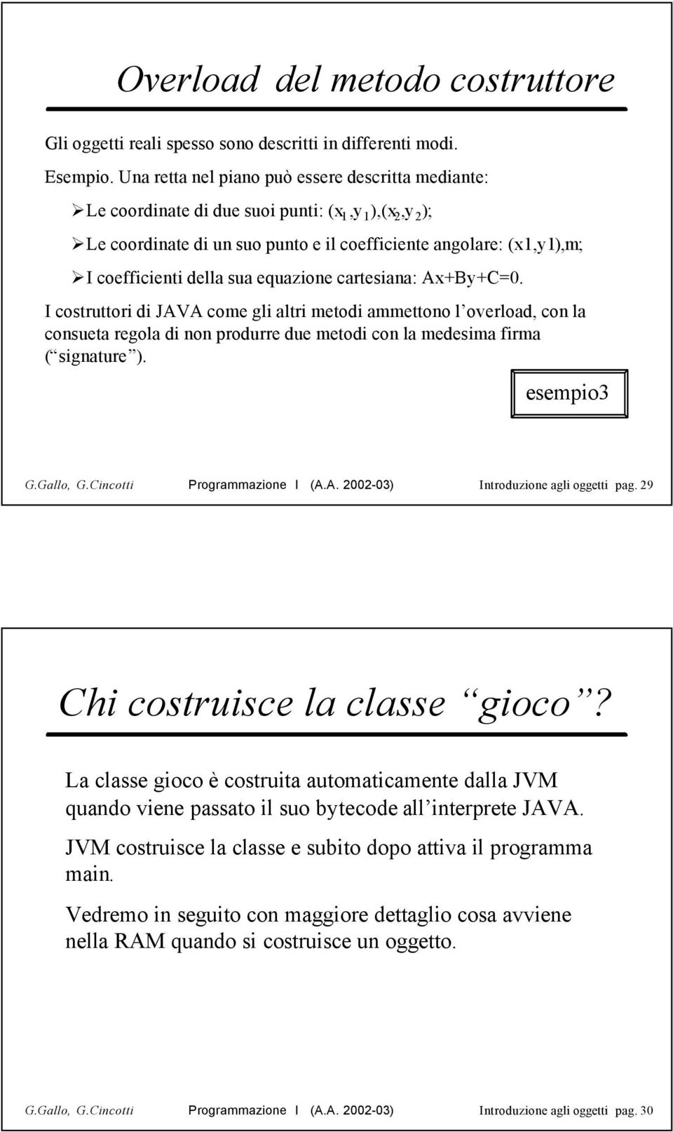 sua equazione cartesiana: Ax+By+C=0. I costruttori di JAVA come gli altri metodi ammettono l overload, con la consueta regola di non produrre due metodi con la medesima firma ( signature ).