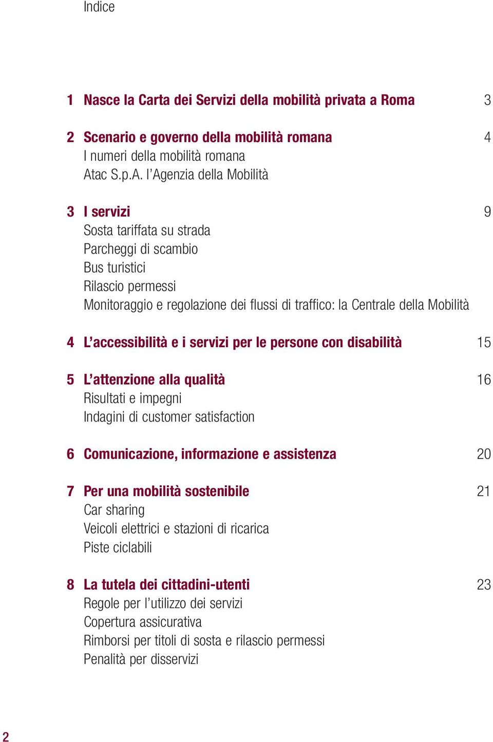 l Agenzia della Mobilità 3 I servizi 9 Sosta tariffata su strada Parcheggi di scambio Bus turistici Rilascio permessi Monitoraggio e regolazione dei flussi di traffico: la Centrale della Mobilità 4 L