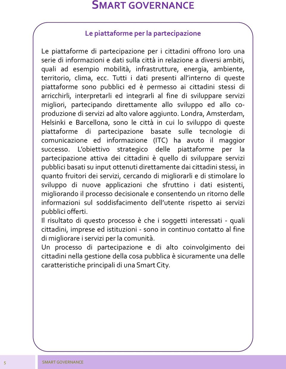 Tutti i dati presenti all interno di queste piattaforme sono pubblici ed è permesso ai cittadini stessi di arricchirli, interpretarli ed integrarli al fine di sviluppare servizi migliori,