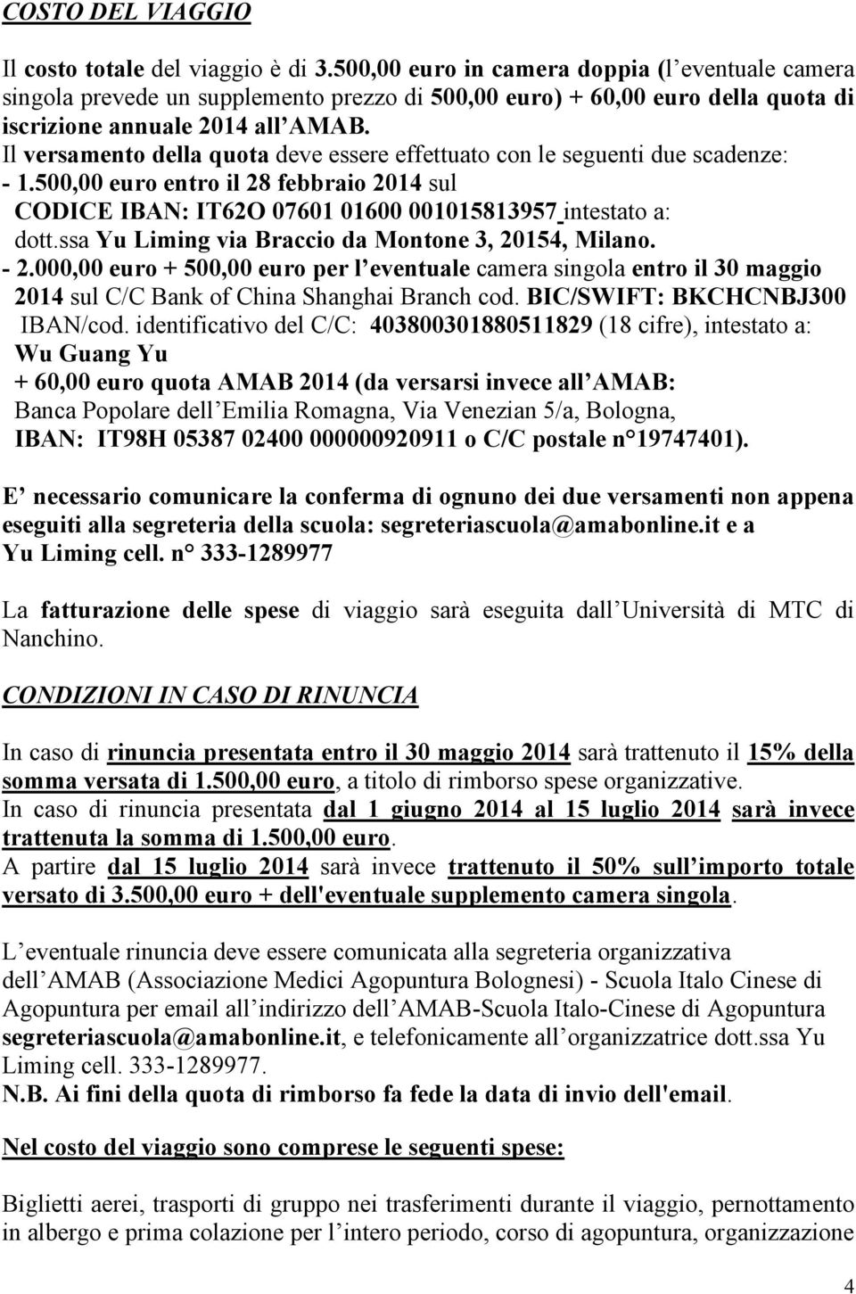 Il versamento della quota deve essere effettuato con le seguenti due scadenze: - 1.500,00 euro entro il 28 febbraio 2014 sul CODICE IBAN: IT62O 07601 01600 001015813957 intestato a: dott.