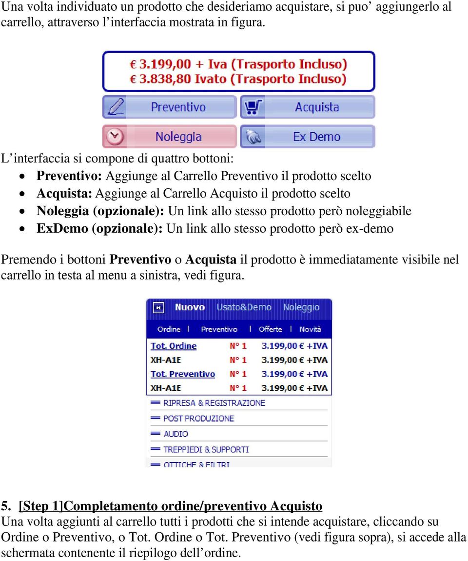 allo stesso prodotto però noleggiabile ExDemo (opzionale): Un link allo stesso prodotto però ex-demo Premendo i bottoni Preventivo o Acquista il prodotto è immediatamente visibile nel carrello in