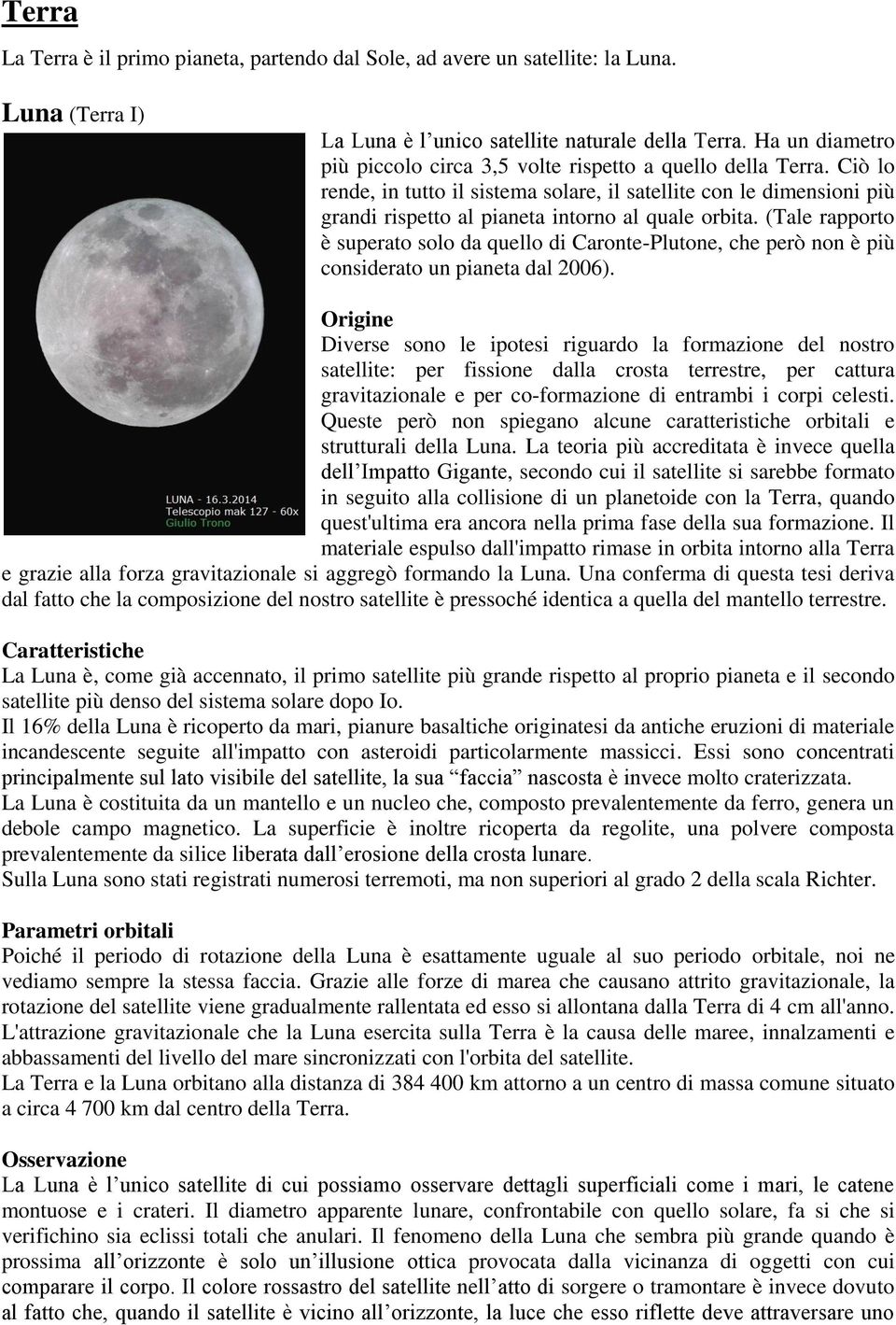 Ciò lo rende, in tutto il sistema solare, il satellite con le dimensioni più grandi rispetto al pianeta intorno al quale orbita.