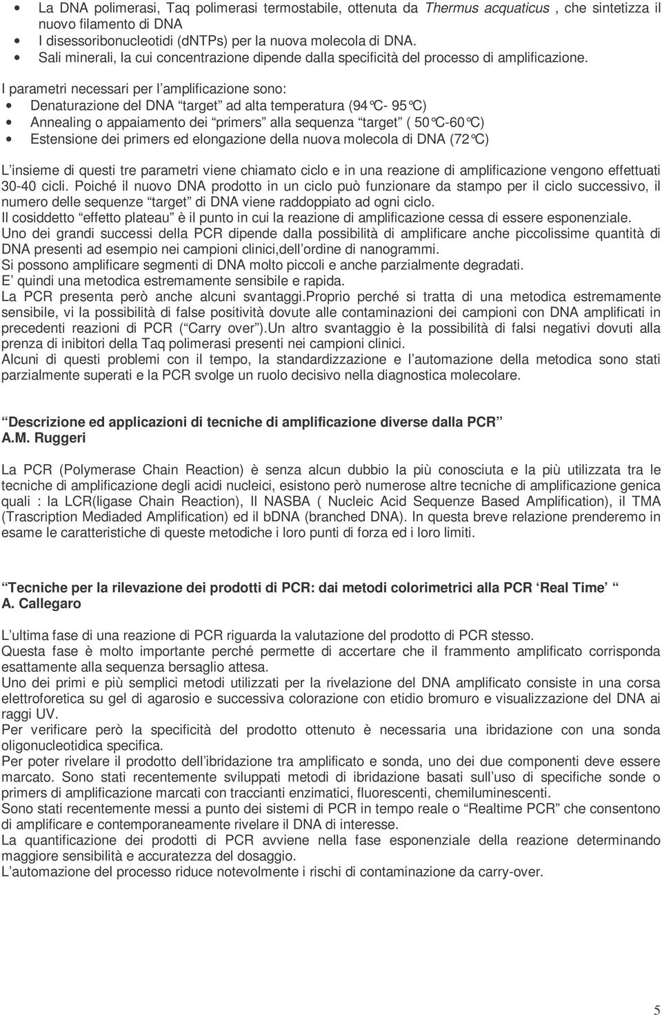 I parametri necessari per l amplificazione sono: Denaturazione del DNA target ad alta temperatura (94 C- 95 C) Annealing o appaiamento dei primers alla sequenza target ( 50 C-60 C) Estensione dei