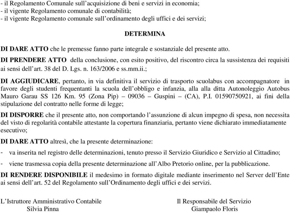 DI PRENDERE ATTO della conclusione, con esito positivo, del riscontro circa la sussistenza dei requisiti ai sensi dell art. 38 del D. Lgs. n. 163/2006 e ss.mm.ii.