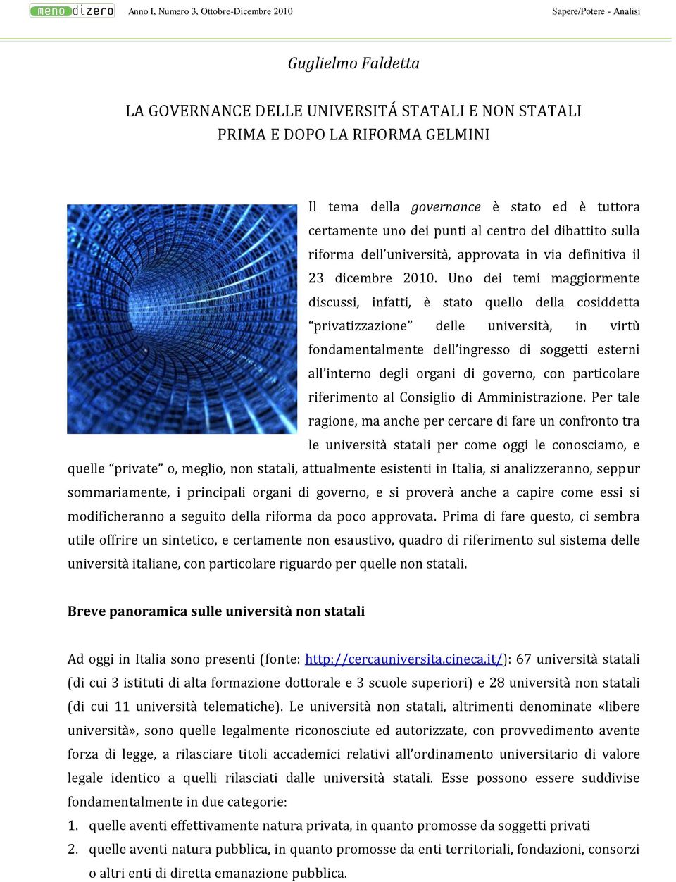 Uno dei temi maggiormente discussi, infatti, è stato quello della cosiddetta privatizzazione delle università, in virtù fondamentalmente dell ingresso di soggetti esterni all interno degli organi di