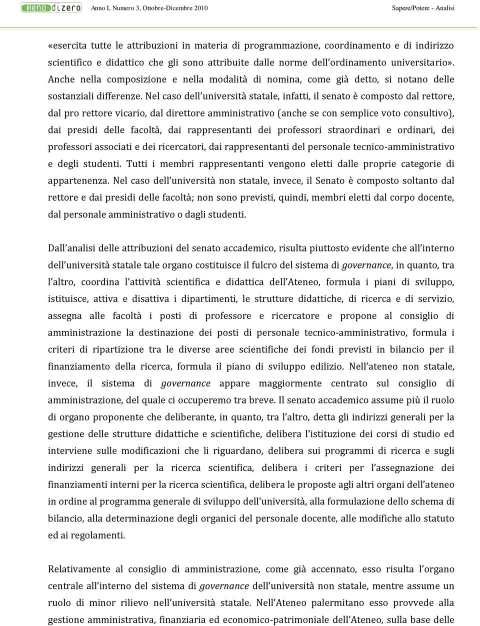 Nel caso dell università statale, infatti, il senato è composto dal rettore, dal pro rettore vicario, dal direttore amministrativo (anche se con semplice voto consultivo), dai presidi delle facoltà,