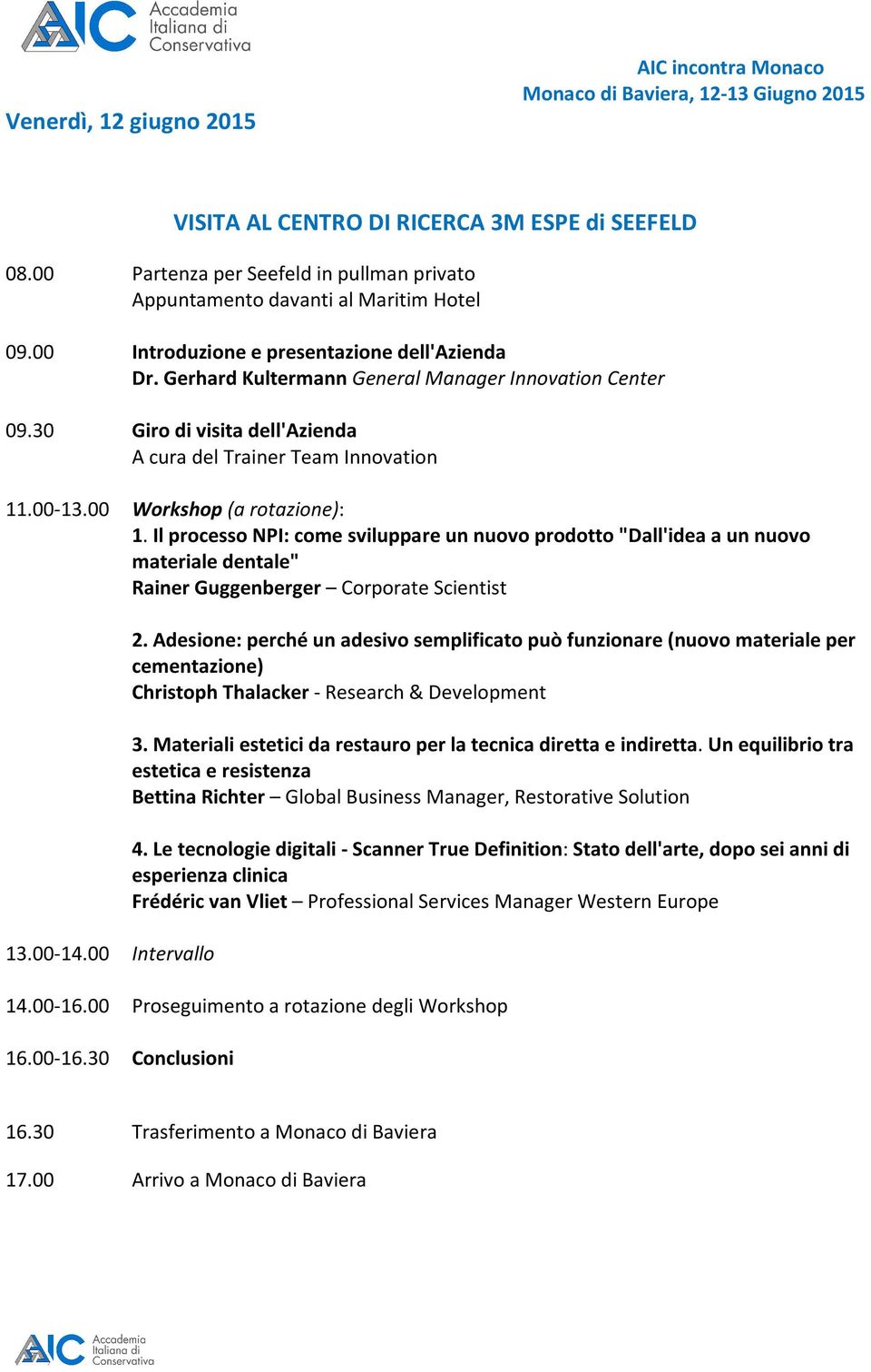 00 Workshop (a rotazione): 1. Il processo NPI: come sviluppare un nuovo prodotto "Dall'idea a un nuovo materiale dentale" Rainer Guggenberger Corporate Scientist 13.00-14.00 Intervallo 2.