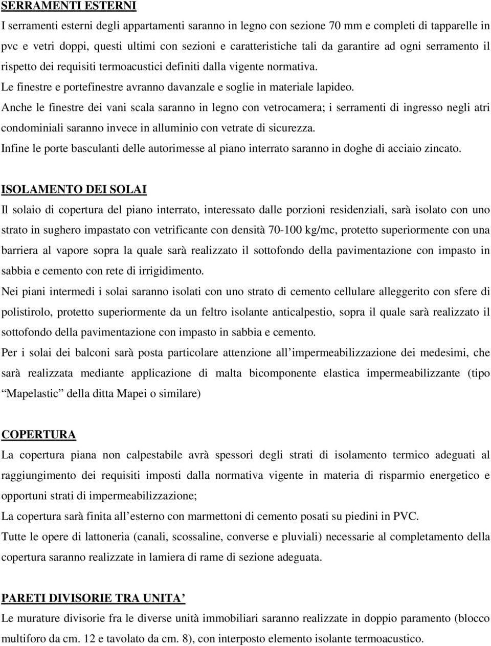 Anche le finestre dei vani scala saranno in legno con vetrocamera; i serramenti di ingresso negli atri condominiali saranno invece in alluminio con vetrate di sicurezza.