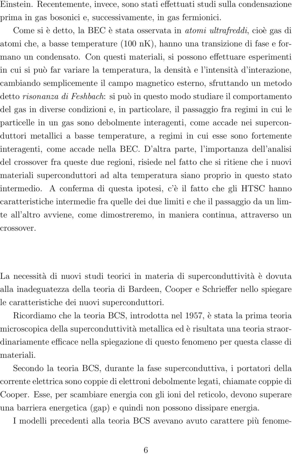 Con questi materiali, si possono effettuare esperimenti in cui si può far variare la temperatura, la densità e l intensità d interazione, cambiando semplicemente il campo magnetico esterno,