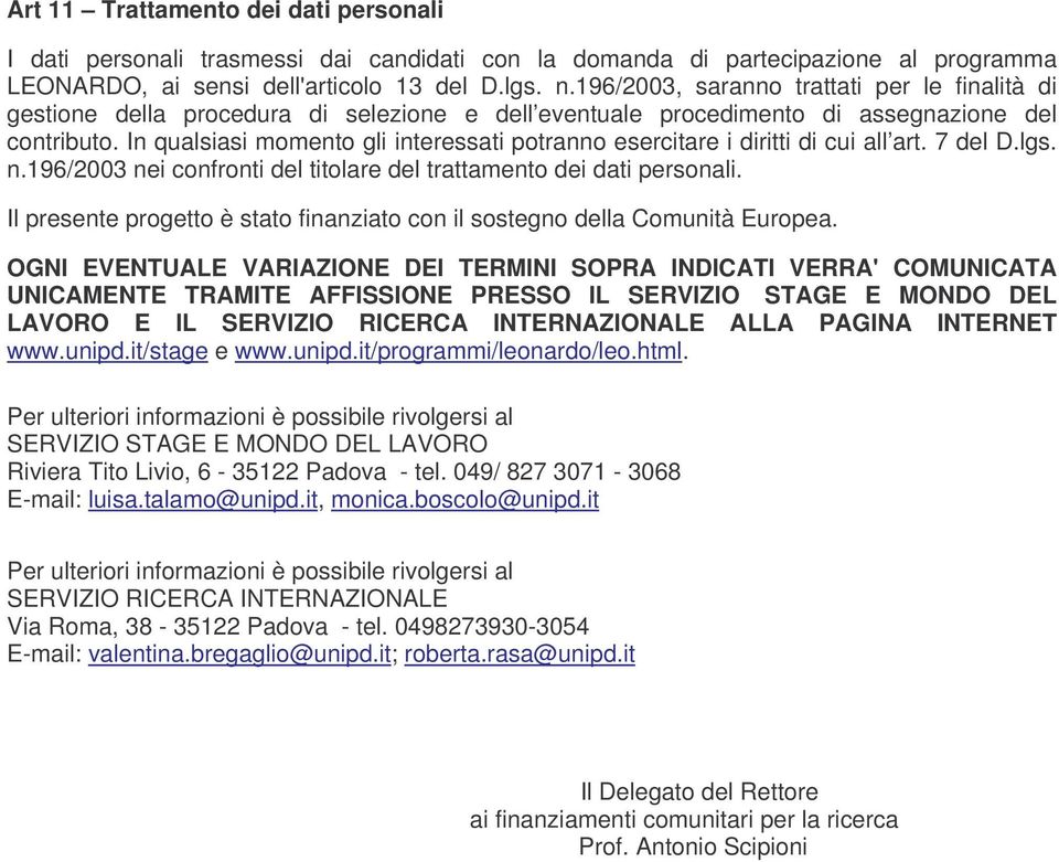 In qualsiasi momento gli interessati potranno esercitare i diritti di cui all art. 7 del D.lgs. n.196/2003 nei confronti del titolare del trattamento dei dati personali.