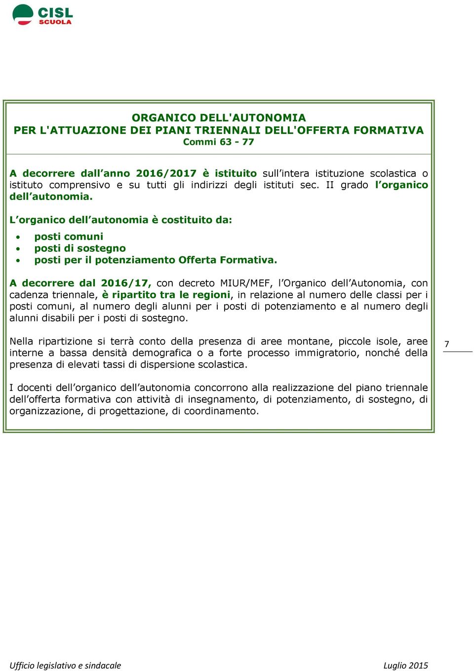 A decorrere dal 2016/17, con decreto MIUR/MEF, l Organico dell Autonomia, con cadenza triennale, è ripartito tra le regioni, in relazione al numero delle classi per i posti comuni, al numero degli