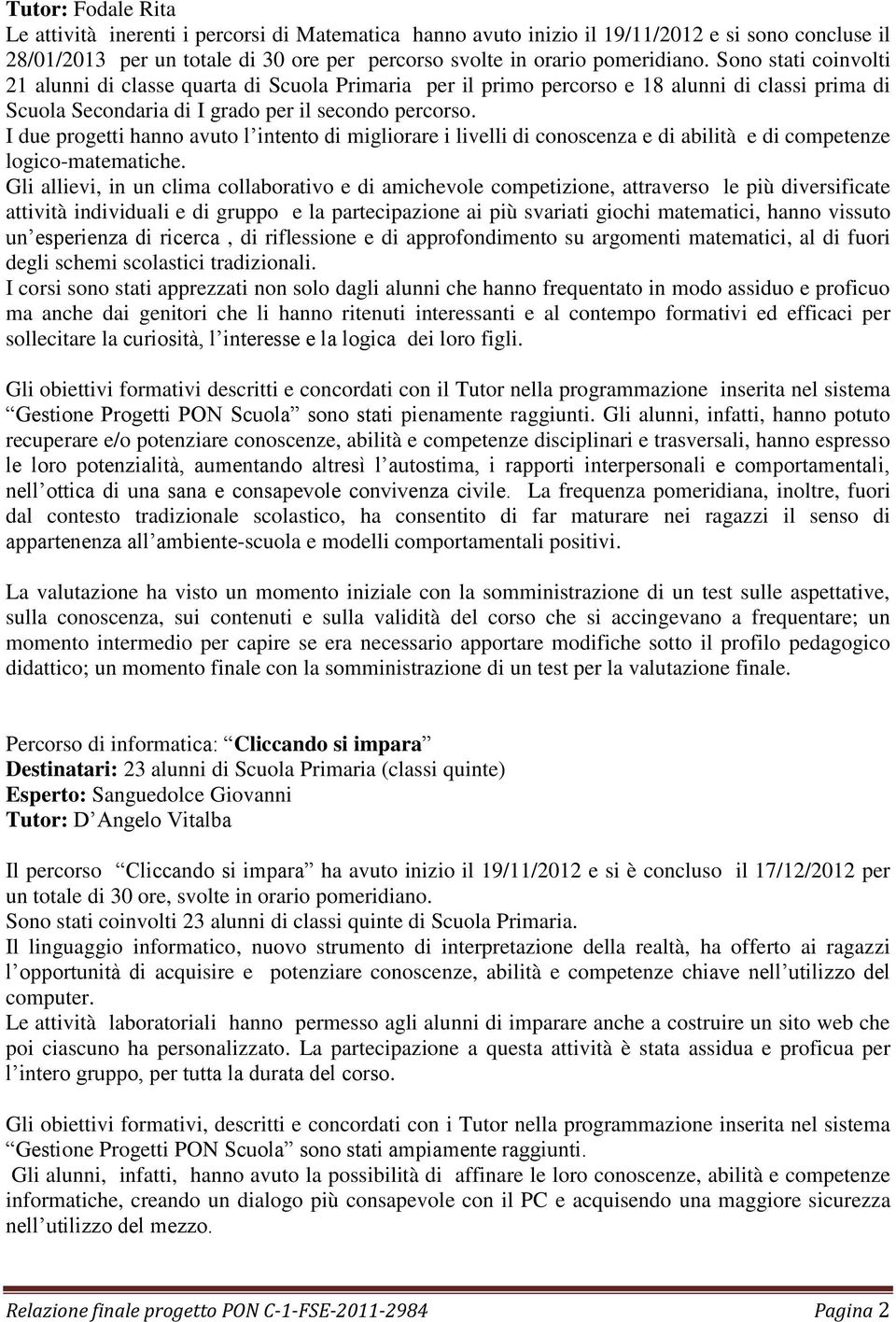 I due progetti hanno avuto l intento di migliorare i livelli di conoscenza e di abilità e di competenze logico-matematiche.