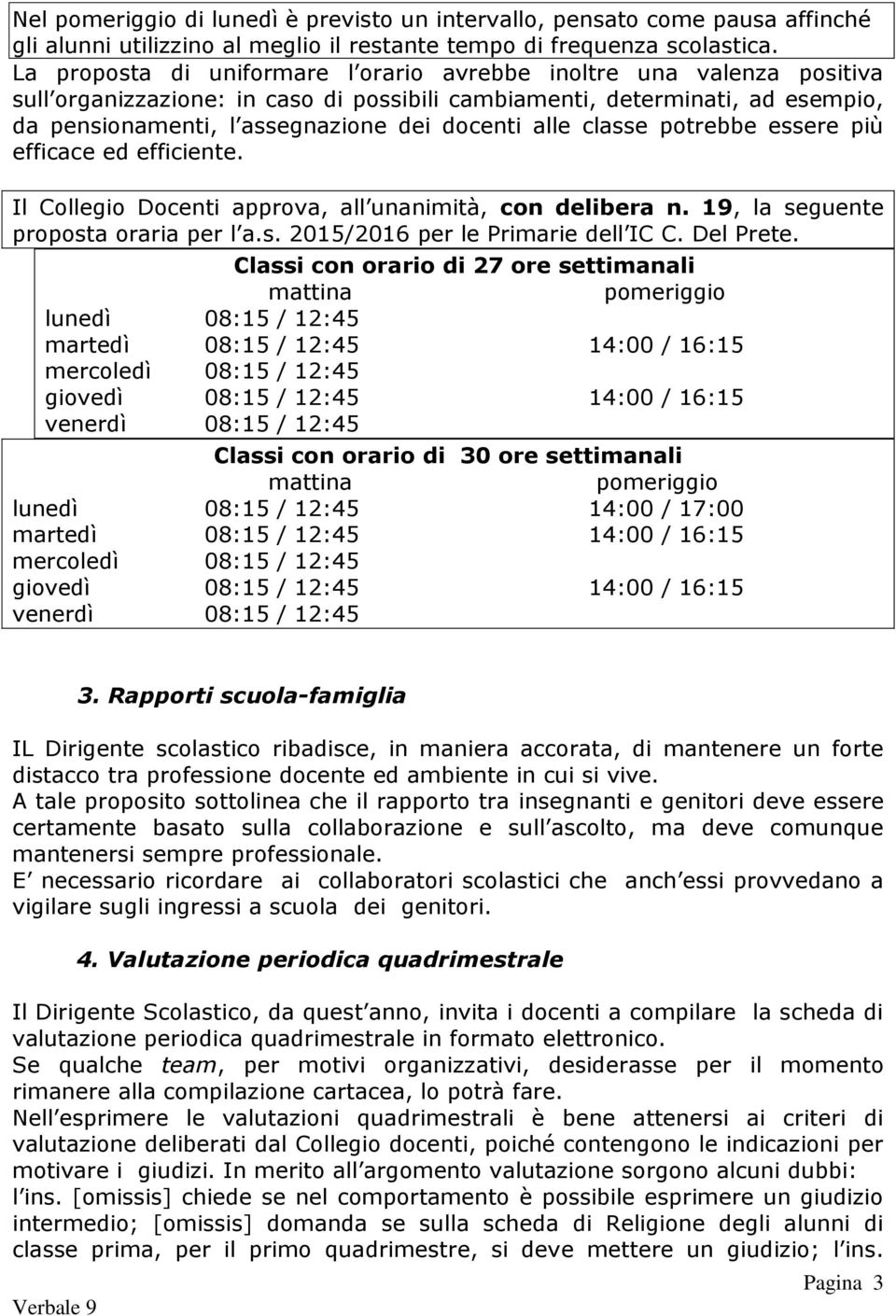 alle classe potrebbe essere più efficace ed efficiente. Il Collegio Docenti approva, all unanimità, con delibera n. 19, la seguente proposta oraria per l a.s. 2015/2016 per le Primarie dell IC C.