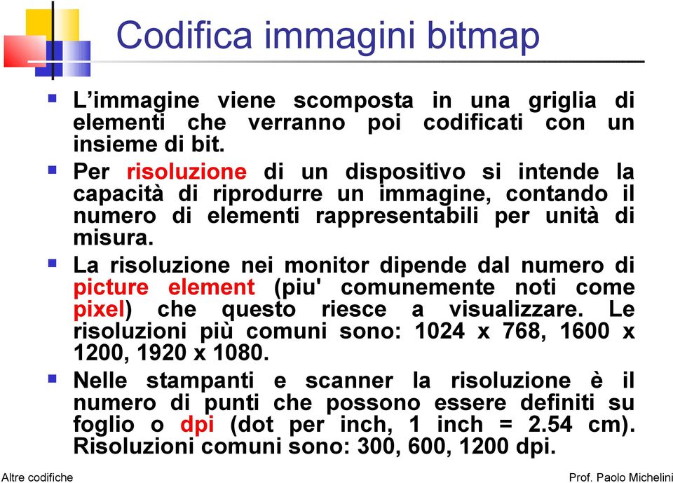 La risoluzione nei monitor dipende dal numero di picture element (piu' comunemente noti come pixel) che questo riesce a visualizzare.