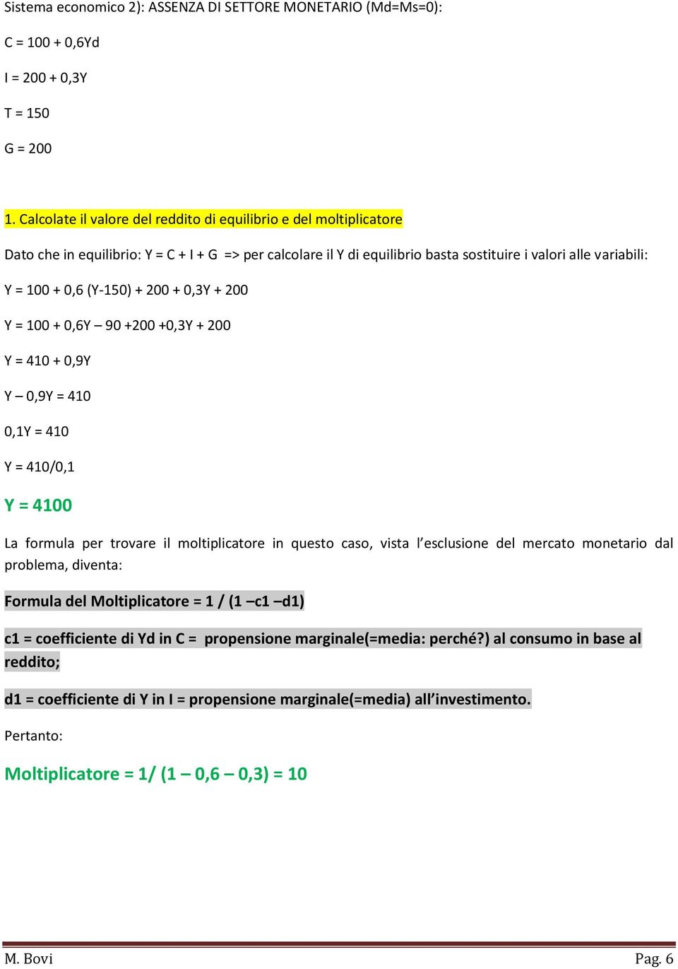 (Y-150) + 200 + 0,3Y + 200 Y = 100 + 0,6Y 90 +200 +0,3Y + 200 Y = 410 + 0,9Y Y 0,9Y = 410 0,1Y = 410 Y = 410/0,1 Y = 4100 La formula per trovare il moltiplicatore in questo caso, vista l esclusione