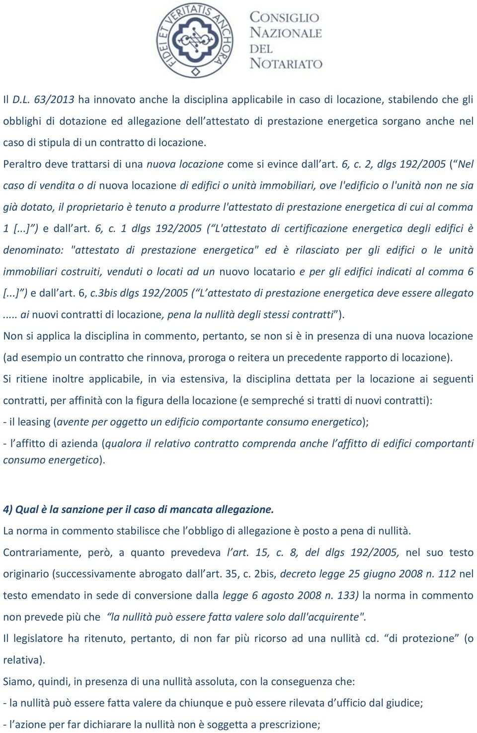 stipula di un contratto di locazione. Peraltro deve trattarsi di una nuova locazione come si evince dall art. 6, c.