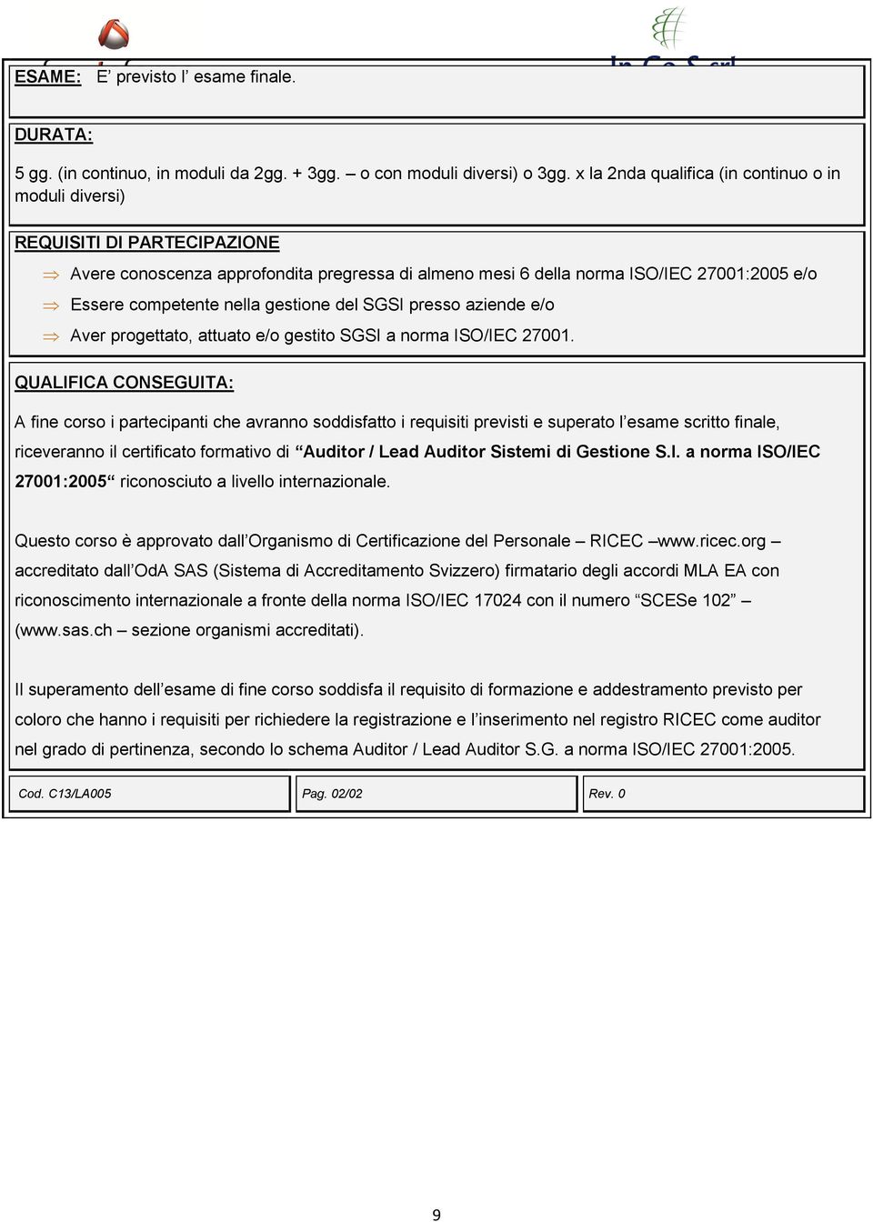 gestione del SGSI presso aziende e/o Aver progettato, attuato e/o gestito SGSI a norma ISO/IEC 27001.