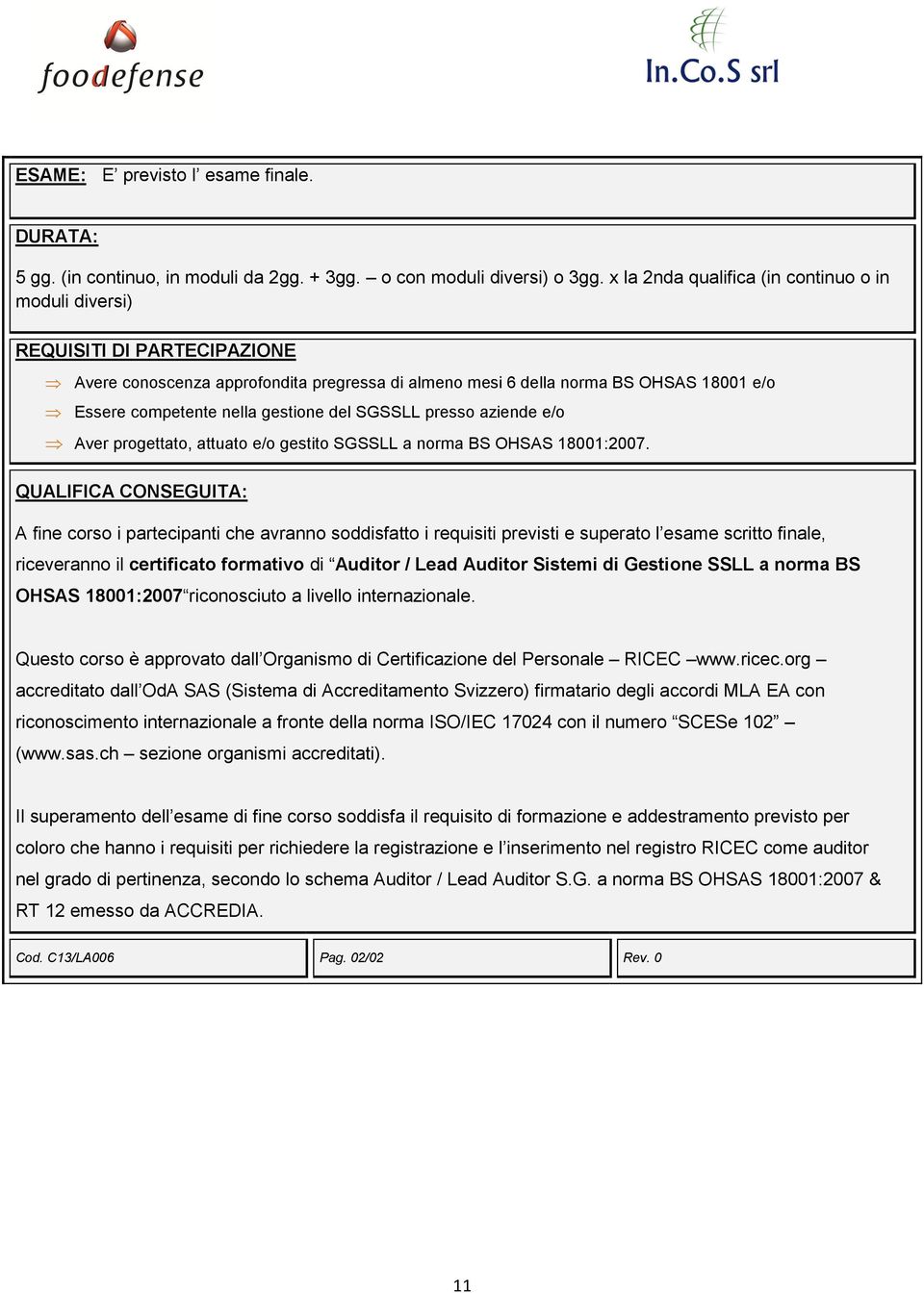 gestione del SGSSLL presso aziende e/o Aver progettato, attuato e/o gestito SGSSLL a norma BS OHSAS 18001:2007.