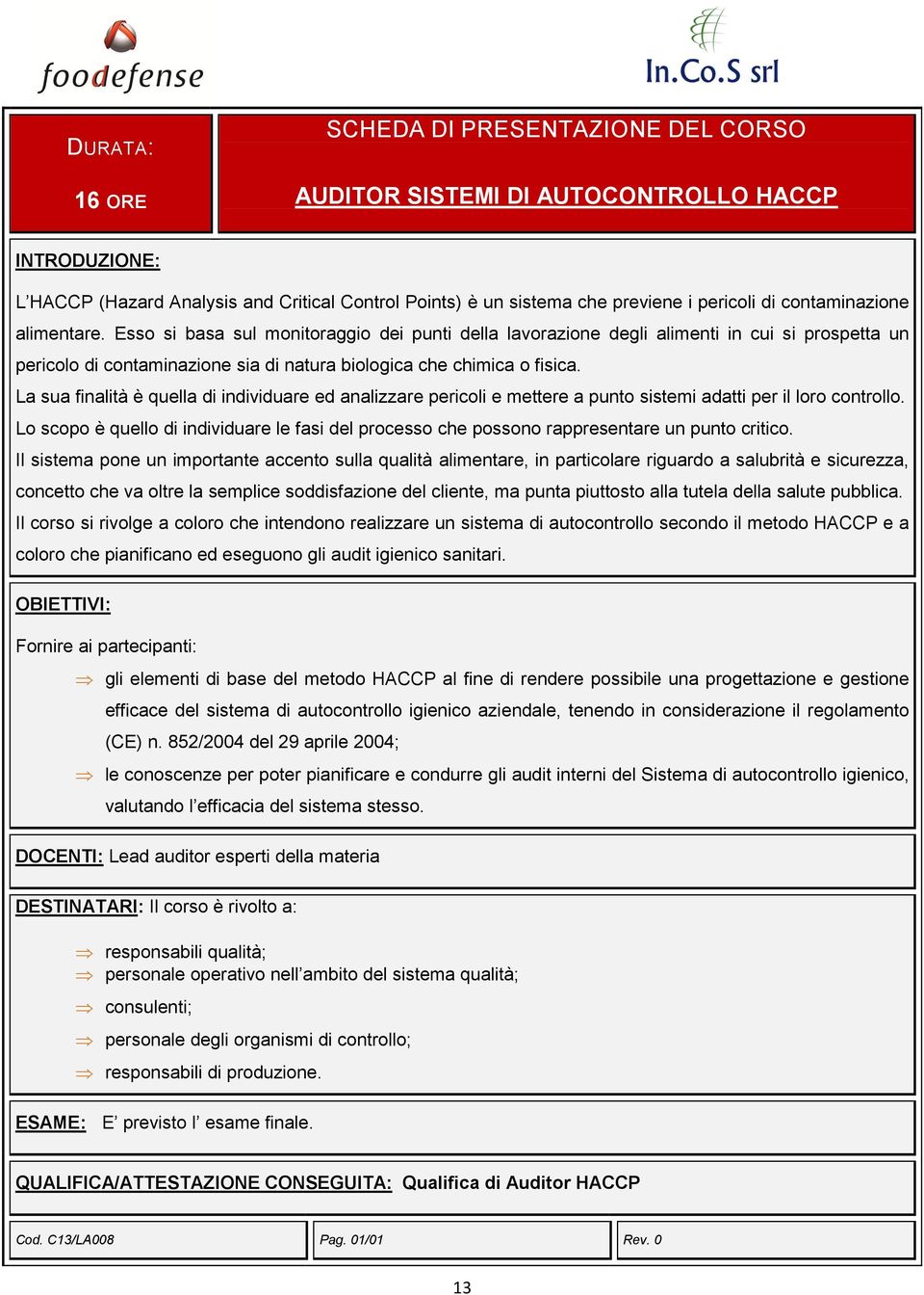 La sua finalità è quella di individuare ed analizzare pericoli e mettere a punto sistemi adatti per il loro controllo.